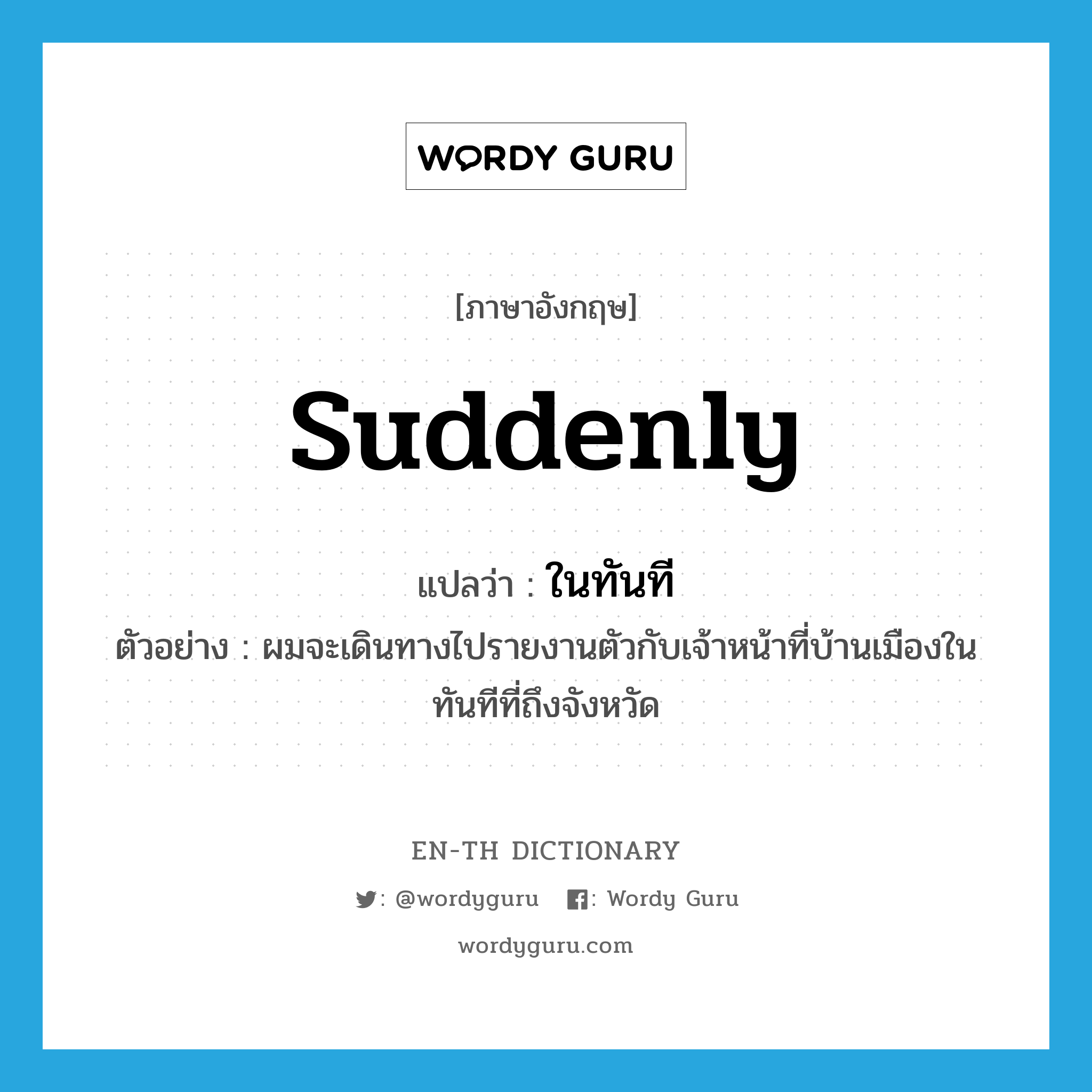 suddenly แปลว่า?, คำศัพท์ภาษาอังกฤษ suddenly แปลว่า ในทันที ประเภท ADV ตัวอย่าง ผมจะเดินทางไปรายงานตัวกับเจ้าหน้าที่บ้านเมืองในทันทีที่ถึงจังหวัด หมวด ADV