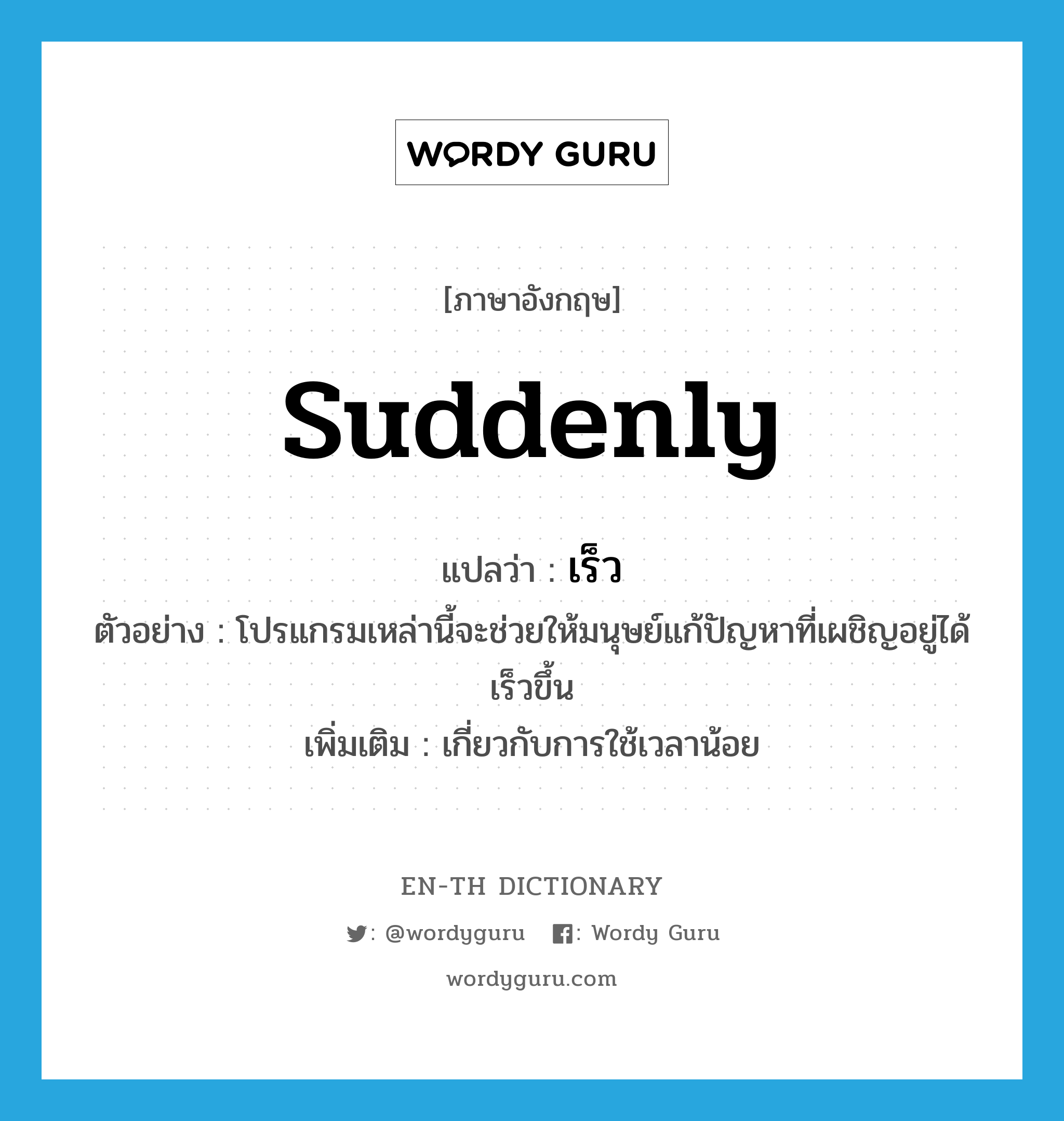 suddenly แปลว่า?, คำศัพท์ภาษาอังกฤษ suddenly แปลว่า เร็ว ประเภท ADV ตัวอย่าง โปรแกรมเหล่านี้จะช่วยให้มนุษย์แก้ปัญหาที่เผชิญอยู่ได้เร็วขึ้น เพิ่มเติม เกี่ยวกับการใช้เวลาน้อย หมวด ADV