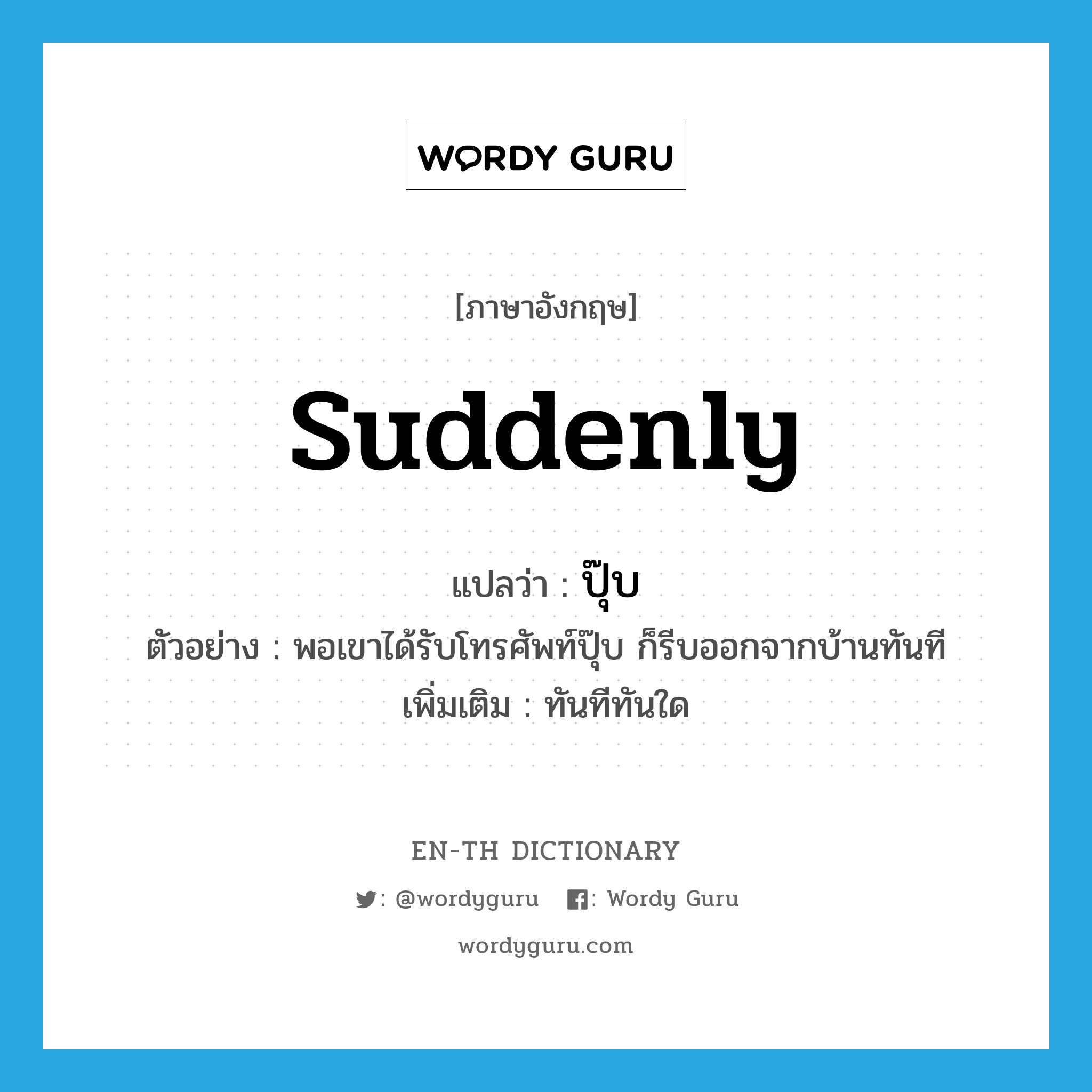 suddenly แปลว่า?, คำศัพท์ภาษาอังกฤษ suddenly แปลว่า ปุ๊บ ประเภท ADV ตัวอย่าง พอเขาได้รับโทรศัพท์ปุ๊บ ก็รีบออกจากบ้านทันที เพิ่มเติม ทันทีทันใด หมวด ADV