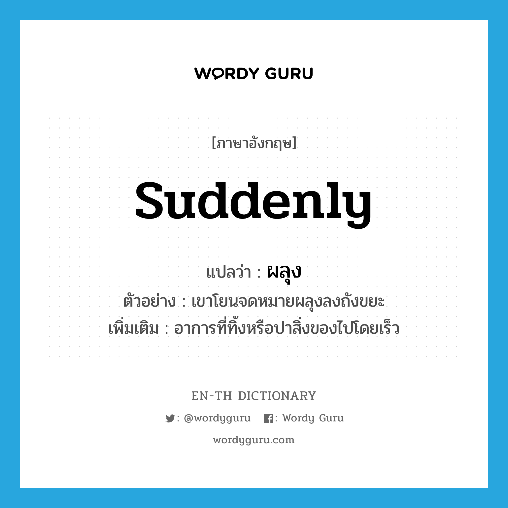 suddenly แปลว่า?, คำศัพท์ภาษาอังกฤษ suddenly แปลว่า ผลุง ประเภท ADV ตัวอย่าง เขาโยนจดหมายผลุงลงถังขยะ เพิ่มเติม อาการที่ทิ้งหรือปาสิ่งของไปโดยเร็ว หมวด ADV