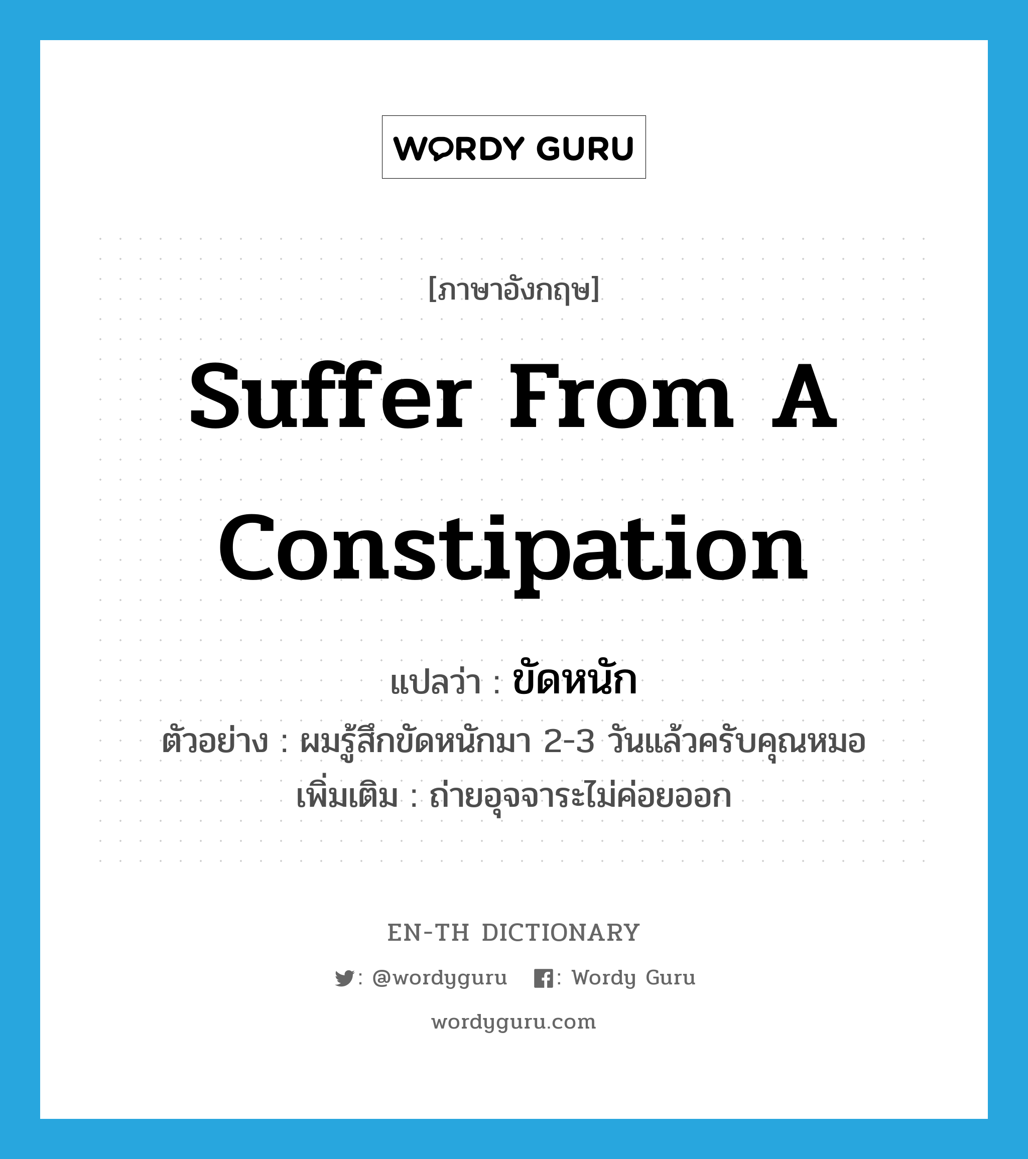 ขัดหนัก ภาษาอังกฤษ?, คำศัพท์ภาษาอังกฤษ ขัดหนัก แปลว่า suffer from a constipation ประเภท V ตัวอย่าง ผมรู้สึกขัดหนักมา 2-3 วันแล้วครับคุณหมอ เพิ่มเติม ถ่ายอุจจาระไม่ค่อยออก หมวด V