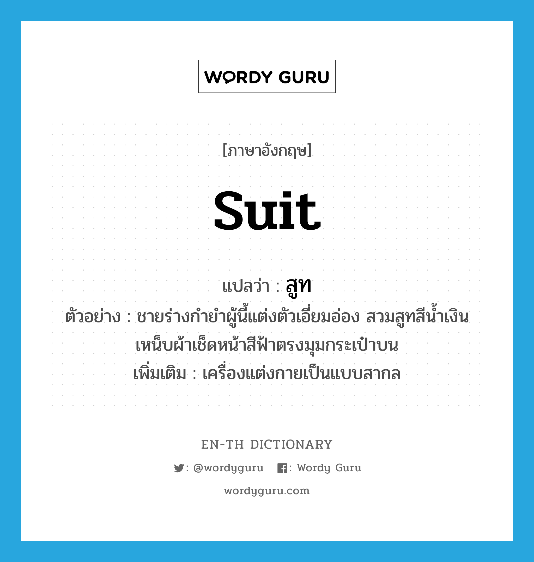 suit แปลว่า?, คำศัพท์ภาษาอังกฤษ suit แปลว่า สูท ประเภท N ตัวอย่าง ชายร่างกำยำผู้นี้แต่งตัวเอี่ยมอ่อง สวมสูทสีน้ำเงิน เหน็บผ้าเช็ดหน้าสีฟ้าตรงมุมกระเป๋าบน เพิ่มเติม เครื่องแต่งกายเป็นแบบสากล หมวด N