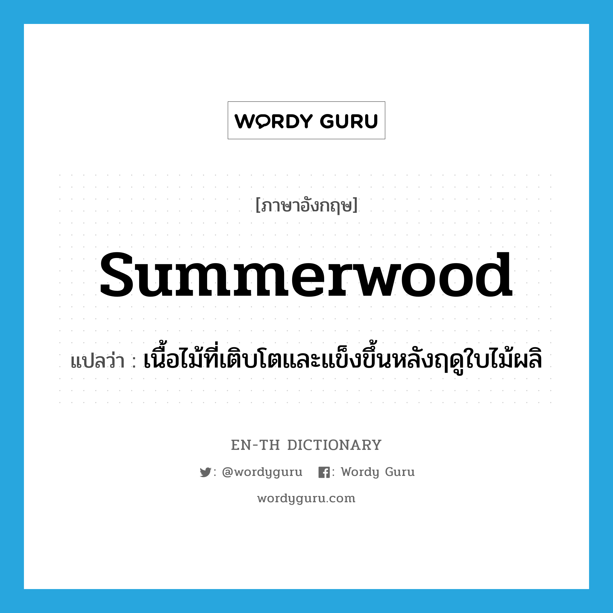 summerwood แปลว่า?, คำศัพท์ภาษาอังกฤษ summerwood แปลว่า เนื้อไม้ที่เติบโตและแข็งขึ้นหลังฤดูใบไม้ผลิ ประเภท N หมวด N