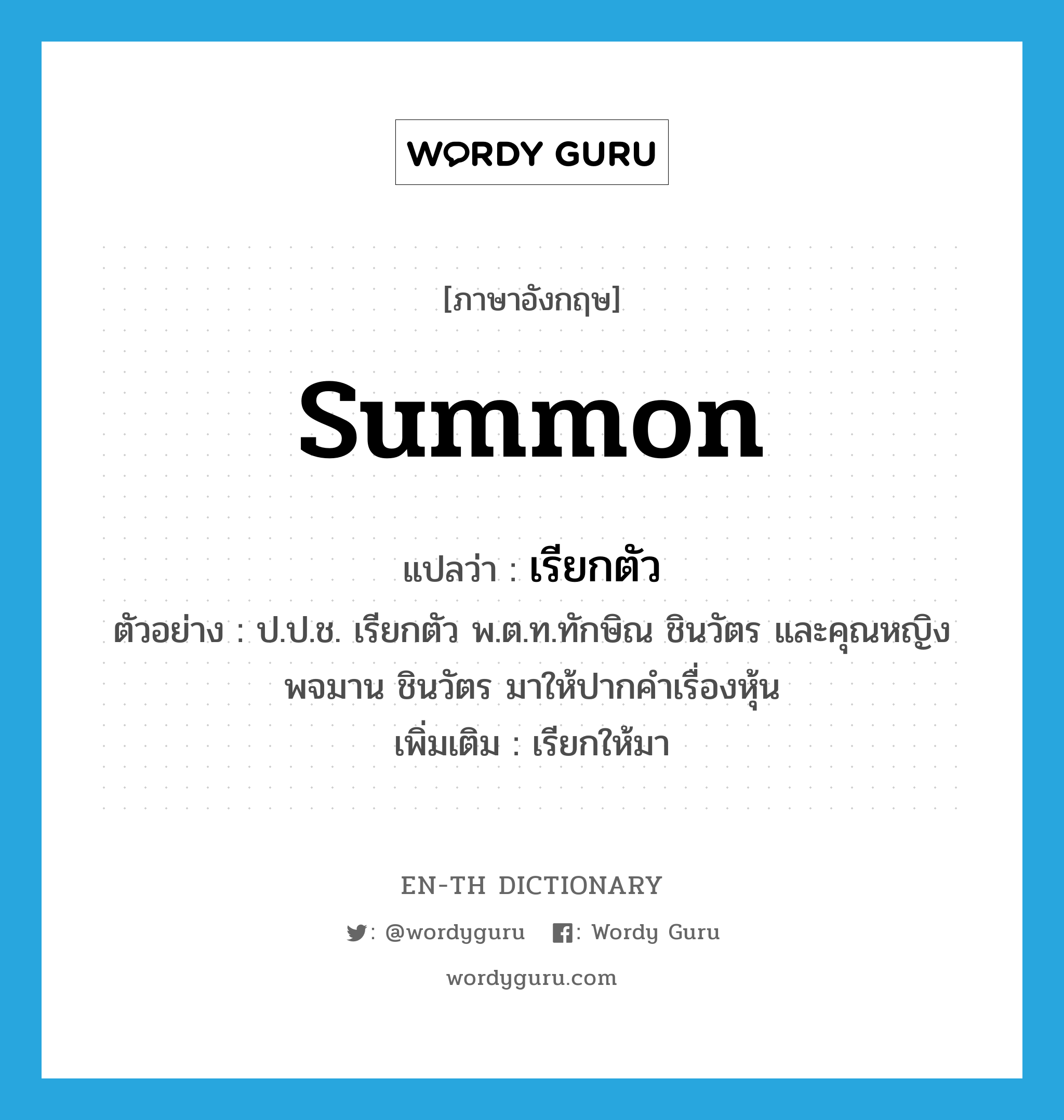 summon แปลว่า?, คำศัพท์ภาษาอังกฤษ summon แปลว่า เรียกตัว ประเภท V ตัวอย่าง ป.ป.ช. เรียกตัว พ.ต.ท.ทักษิณ ชินวัตร และคุณหญิงพจมาน ชินวัตร มาให้ปากคำเรื่องหุ้น เพิ่มเติม เรียกให้มา หมวด V