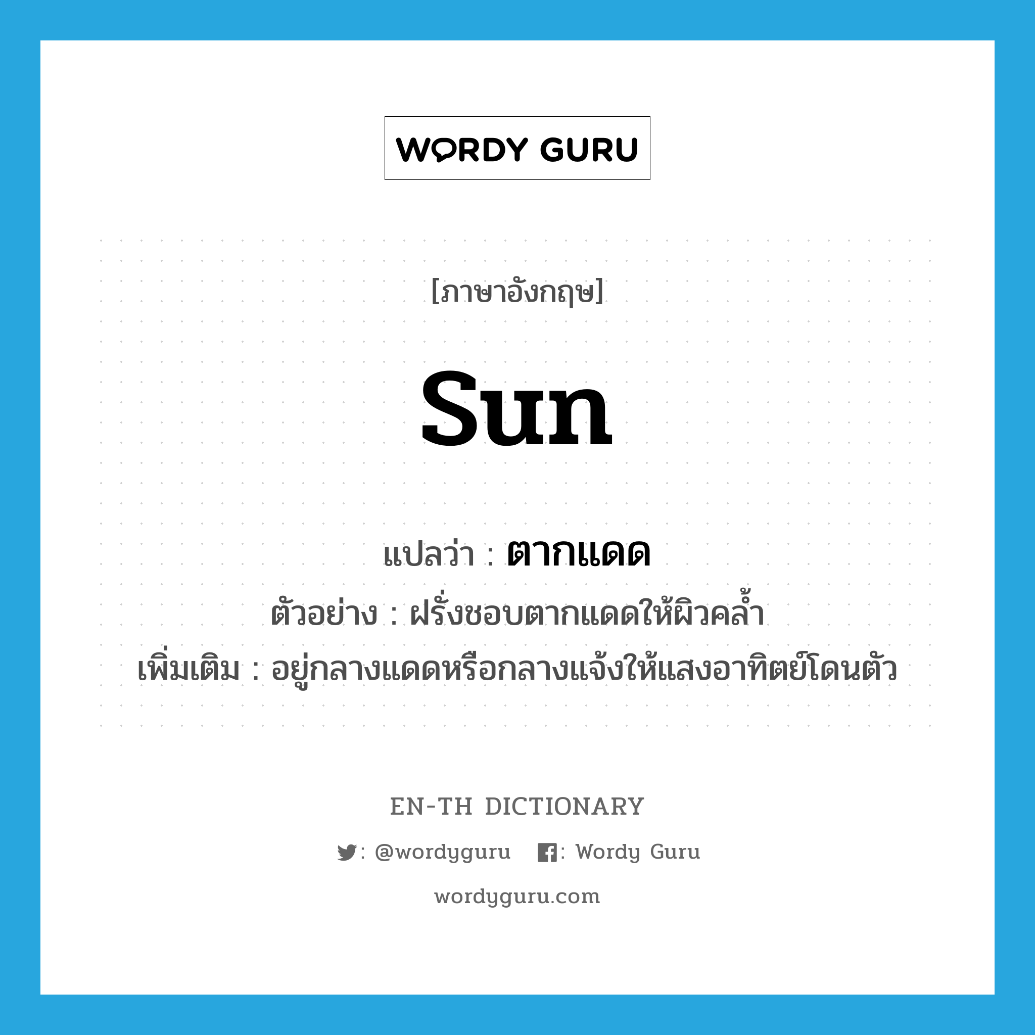 sun แปลว่า?, คำศัพท์ภาษาอังกฤษ sun แปลว่า ตากแดด ประเภท V ตัวอย่าง ฝรั่งชอบตากแดดให้ผิวคล้ำ เพิ่มเติม อยู่กลางแดดหรือกลางแจ้งให้แสงอาทิตย์โดนตัว หมวด V