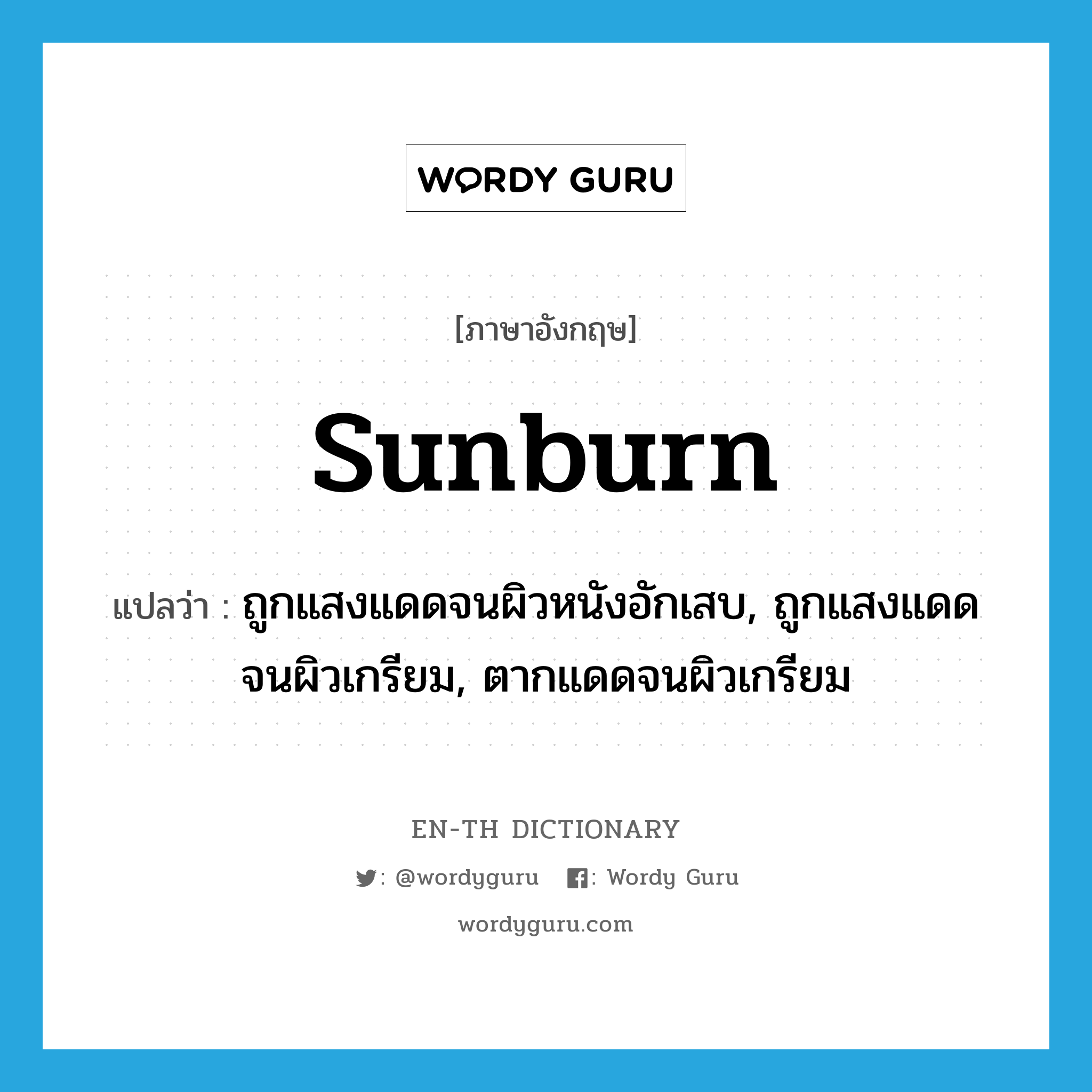 sunburn แปลว่า?, คำศัพท์ภาษาอังกฤษ sunburn แปลว่า ถูกแสงแดดจนผิวหนังอักเสบ, ถูกแสงแดดจนผิวเกรียม, ตากแดดจนผิวเกรียม ประเภท VI หมวด VI