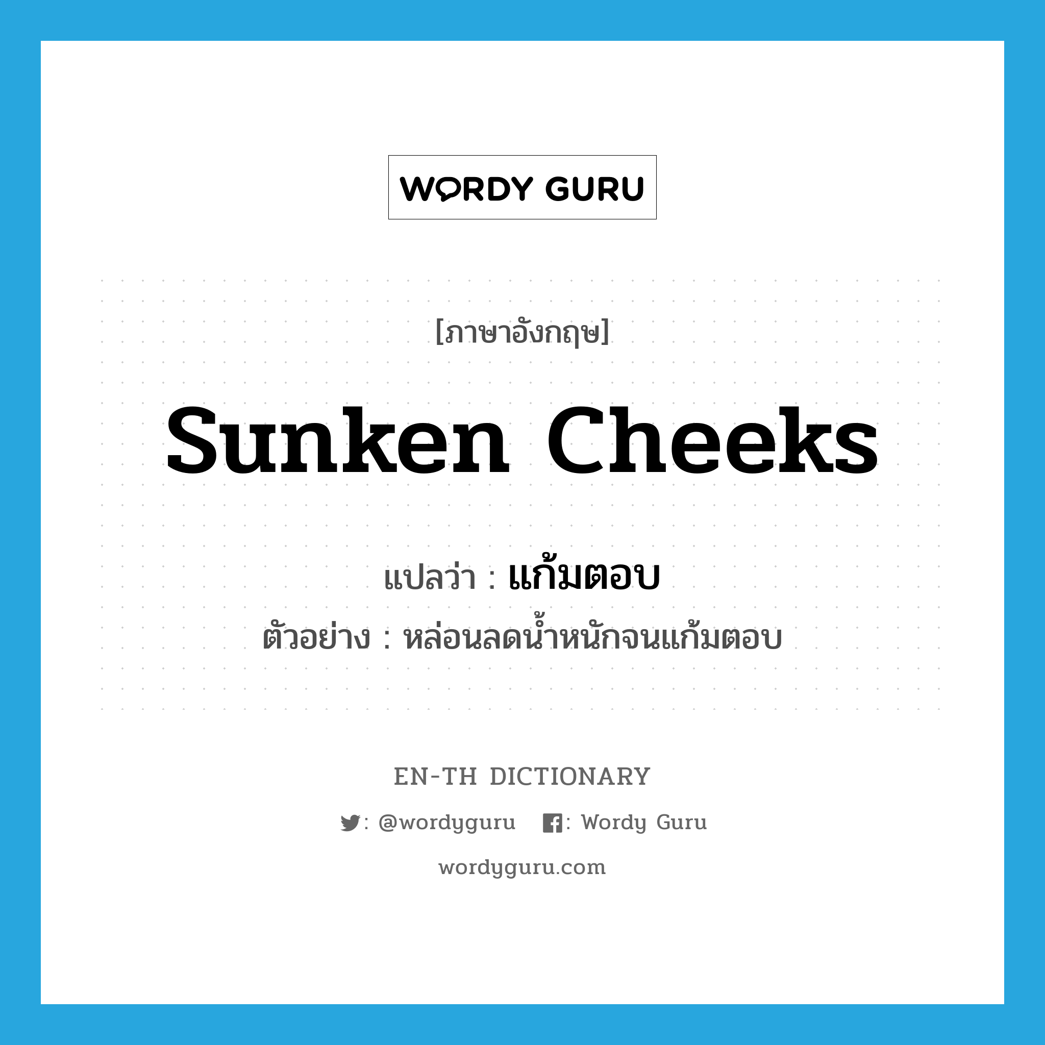 sunken cheeks แปลว่า?, คำศัพท์ภาษาอังกฤษ sunken cheeks แปลว่า แก้มตอบ ประเภท V ตัวอย่าง หล่อนลดน้ำหนักจนแก้มตอบ หมวด V