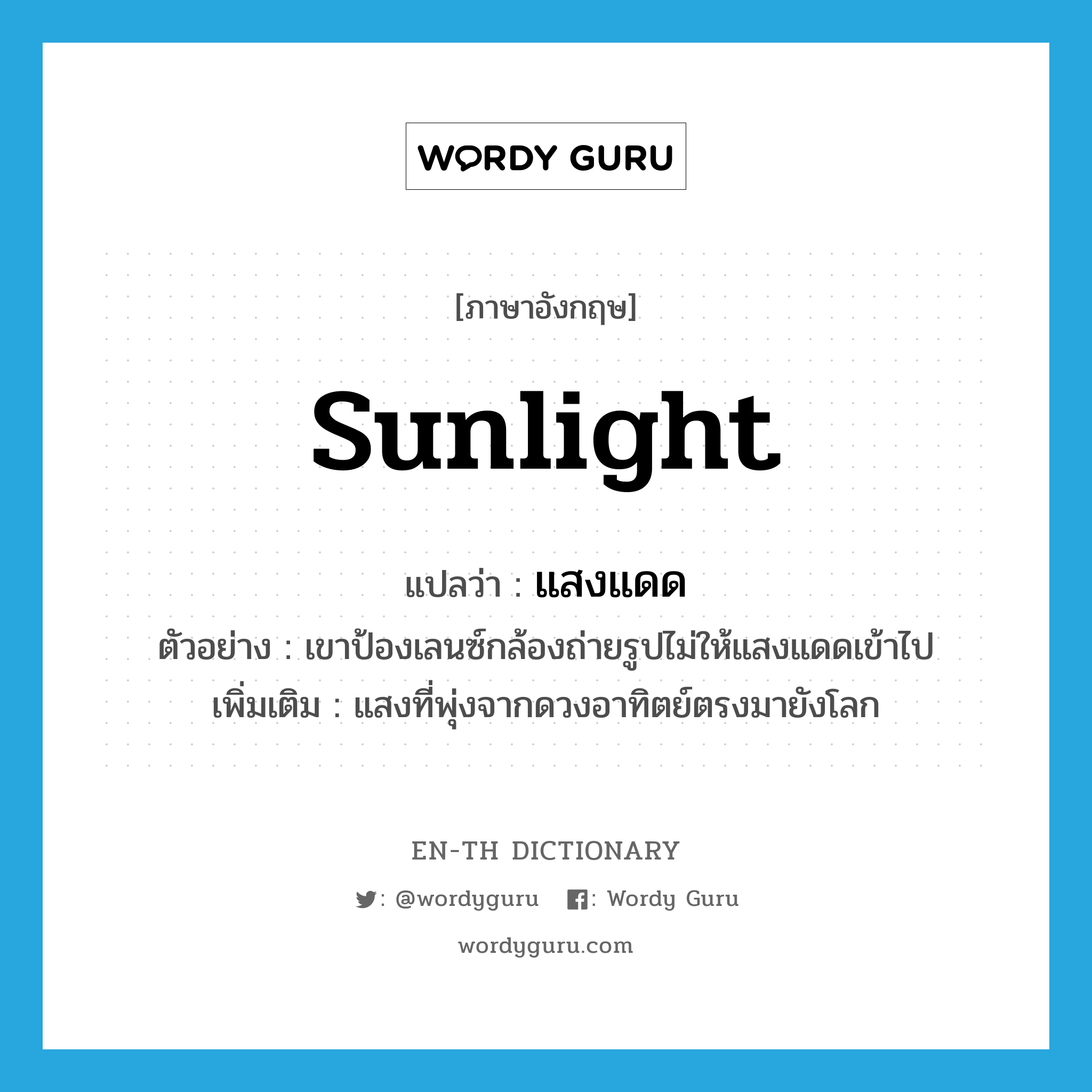 sunlight แปลว่า?, คำศัพท์ภาษาอังกฤษ sunlight แปลว่า แสงแดด ประเภท N ตัวอย่าง เขาป้องเลนซ์กล้องถ่ายรูปไม่ให้แสงแดดเข้าไป เพิ่มเติม แสงที่พุ่งจากดวงอาทิตย์ตรงมายังโลก หมวด N