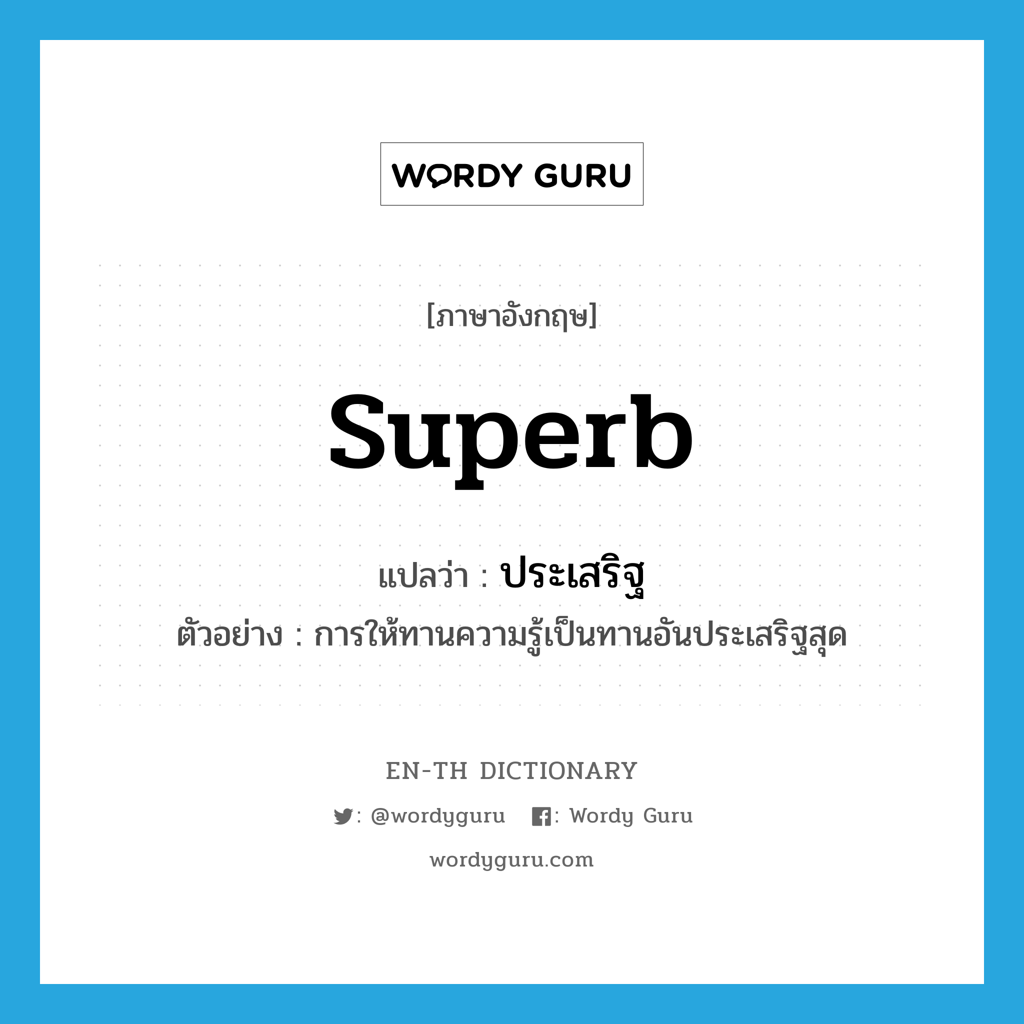 superb แปลว่า?, คำศัพท์ภาษาอังกฤษ superb แปลว่า ประเสริฐ ประเภท ADJ ตัวอย่าง การให้ทานความรู้เป็นทานอันประเสริฐสุด หมวด ADJ