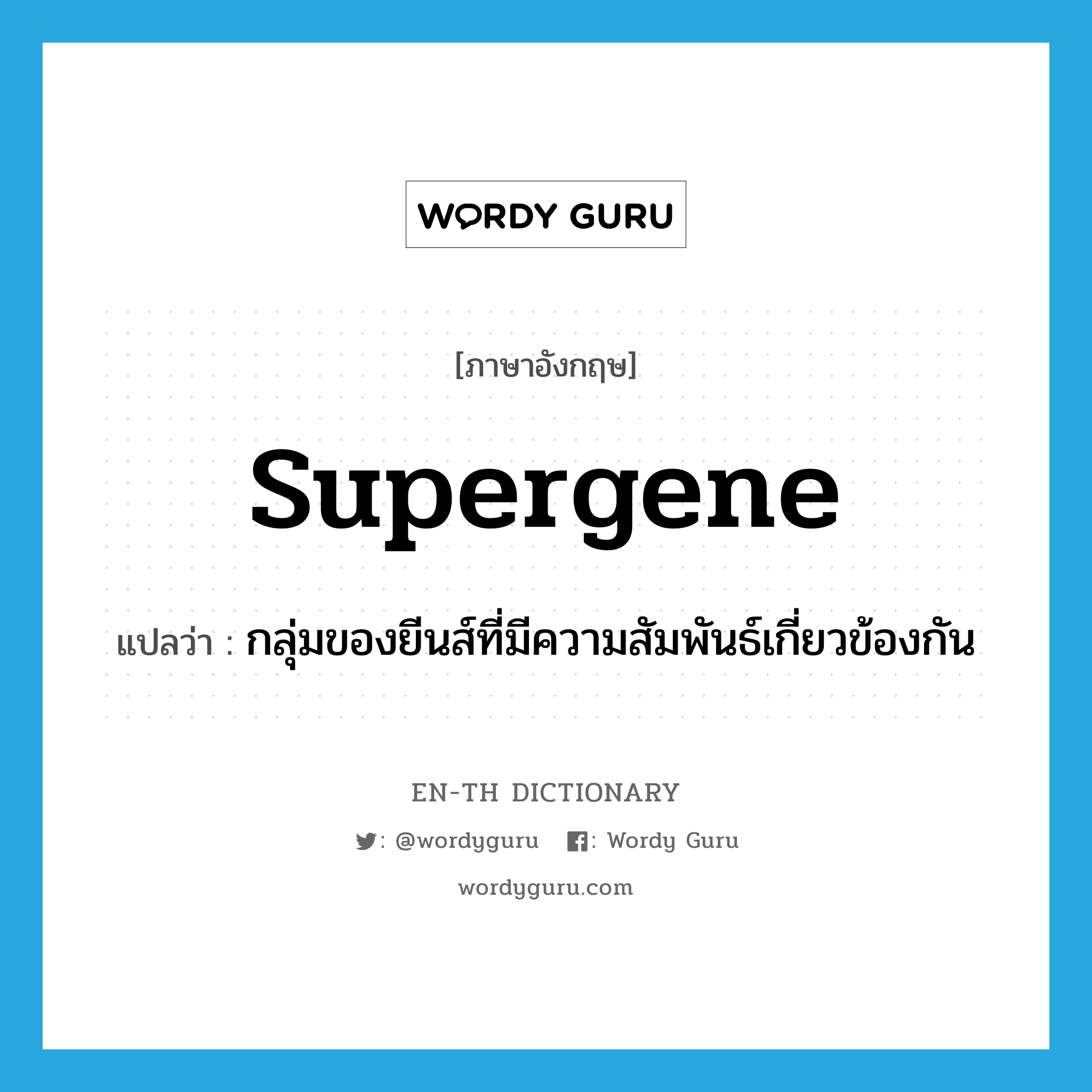 supergene แปลว่า?, คำศัพท์ภาษาอังกฤษ supergene แปลว่า กลุ่มของยีนส์ที่มีความสัมพันธ์เกี่ยวข้องกัน ประเภท N หมวด N