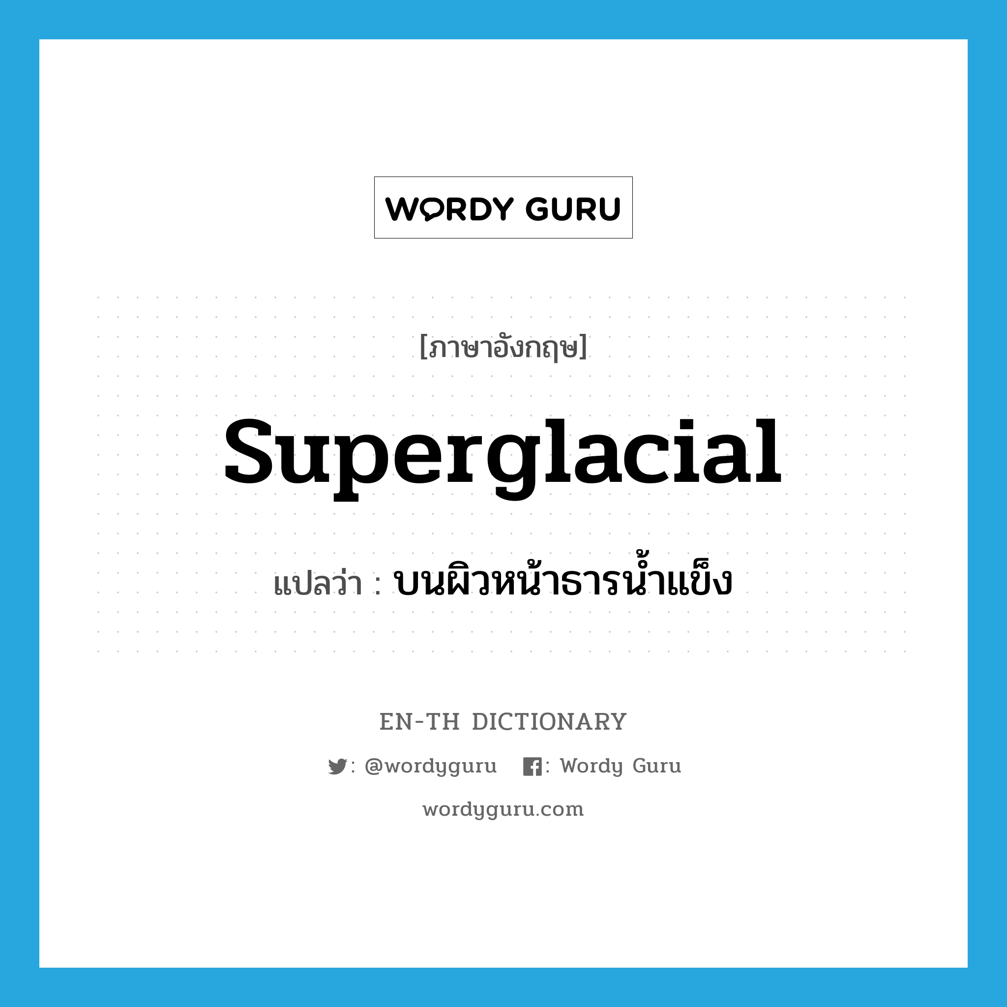 superglacial แปลว่า?, คำศัพท์ภาษาอังกฤษ superglacial แปลว่า บนผิวหน้าธารน้ำแข็ง ประเภท ADJ หมวด ADJ