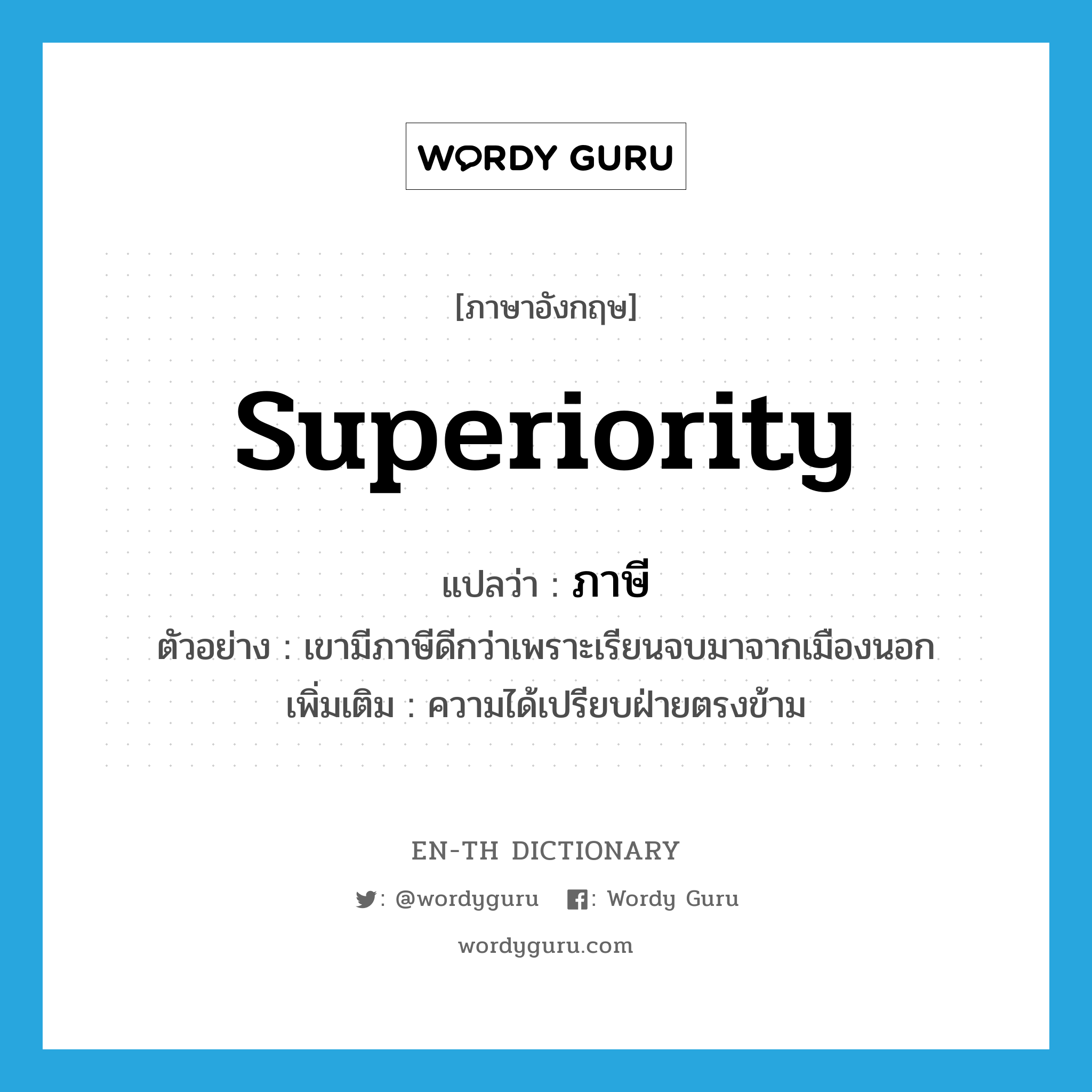 superiority แปลว่า?, คำศัพท์ภาษาอังกฤษ superiority แปลว่า ภาษี ประเภท N ตัวอย่าง เขามีภาษีดีกว่าเพราะเรียนจบมาจากเมืองนอก เพิ่มเติม ความได้เปรียบฝ่ายตรงข้าม หมวด N