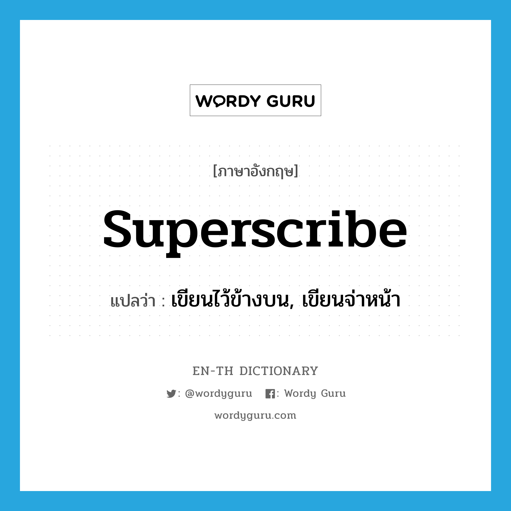 superscribe แปลว่า?, คำศัพท์ภาษาอังกฤษ superscribe แปลว่า เขียนไว้ข้างบน, เขียนจ่าหน้า ประเภท VT หมวด VT