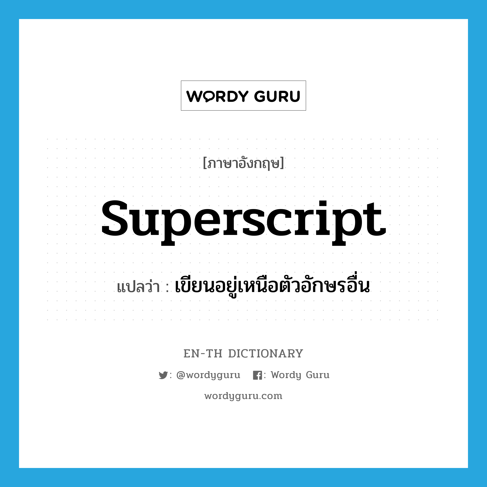 superscript แปลว่า?, คำศัพท์ภาษาอังกฤษ superscript แปลว่า เขียนอยู่เหนือตัวอักษรอื่น ประเภท ADJ หมวด ADJ