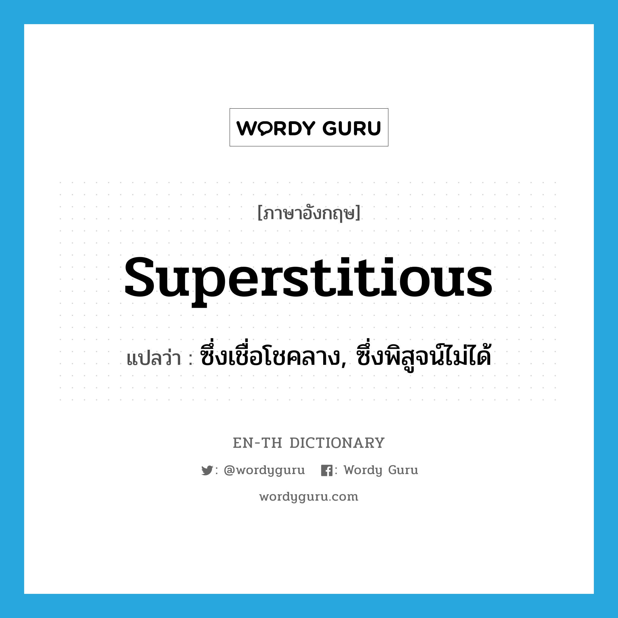 superstitious แปลว่า?, คำศัพท์ภาษาอังกฤษ superstitious แปลว่า ซึ่งเชื่อโชคลาง, ซึ่งพิสูจน์ไม่ได้ ประเภท ADJ หมวด ADJ