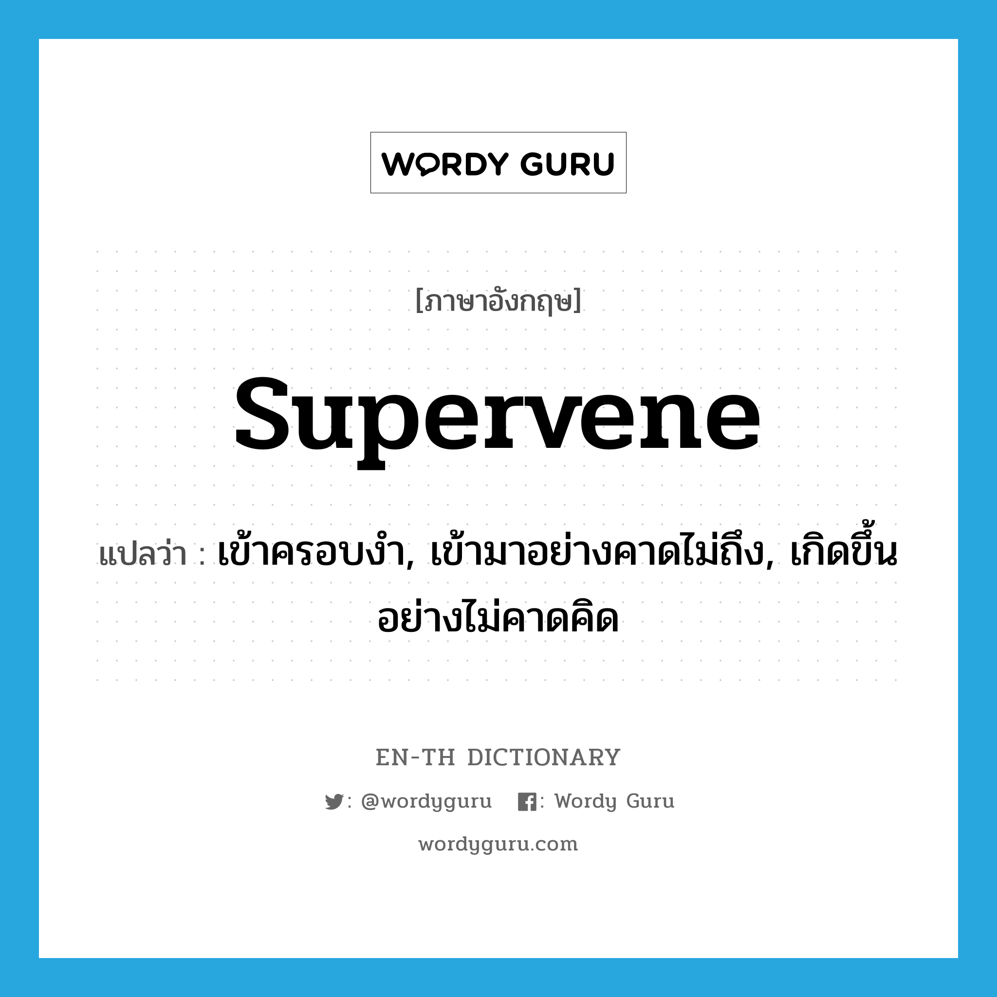 supervene แปลว่า?, คำศัพท์ภาษาอังกฤษ supervene แปลว่า เข้าครอบงำ, เข้ามาอย่างคาดไม่ถึง, เกิดขึ้นอย่างไม่คาดคิด ประเภท VI หมวด VI