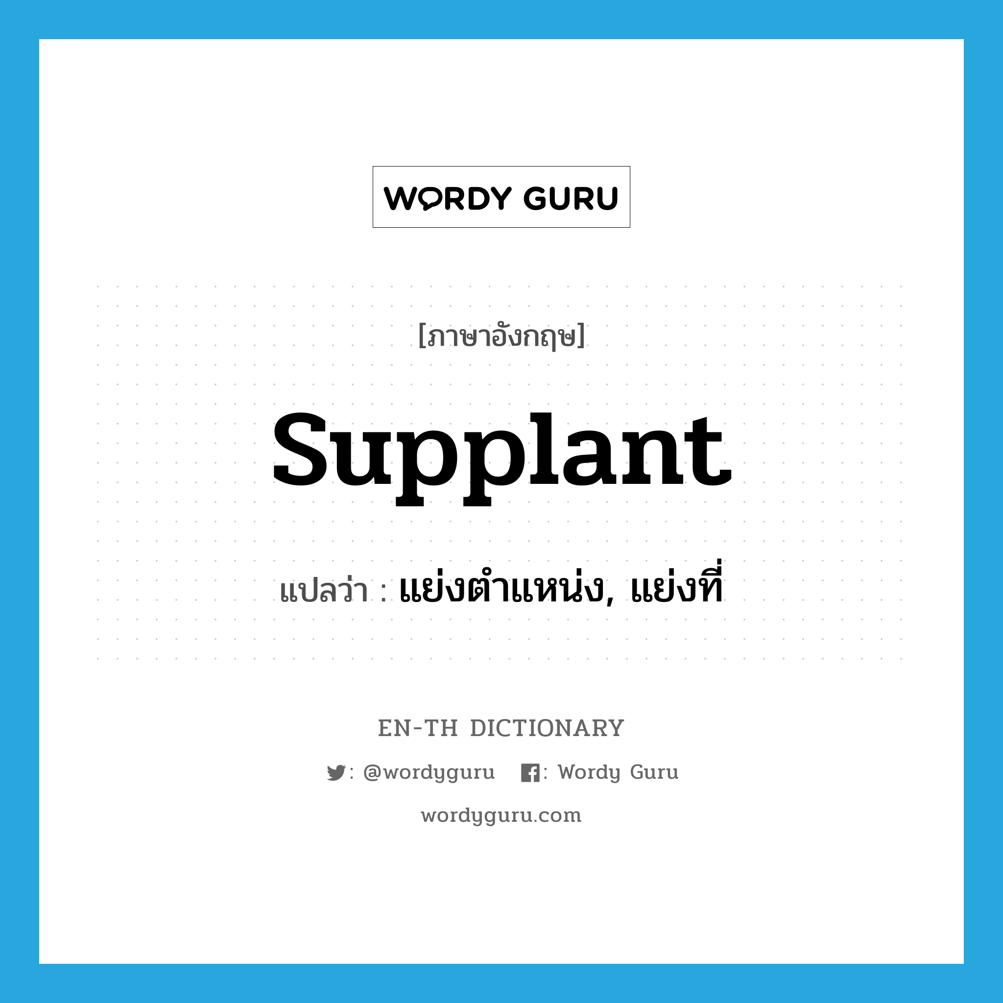 supplant แปลว่า?, คำศัพท์ภาษาอังกฤษ supplant แปลว่า แย่งตำแหน่ง, แย่งที่ ประเภท VT หมวด VT