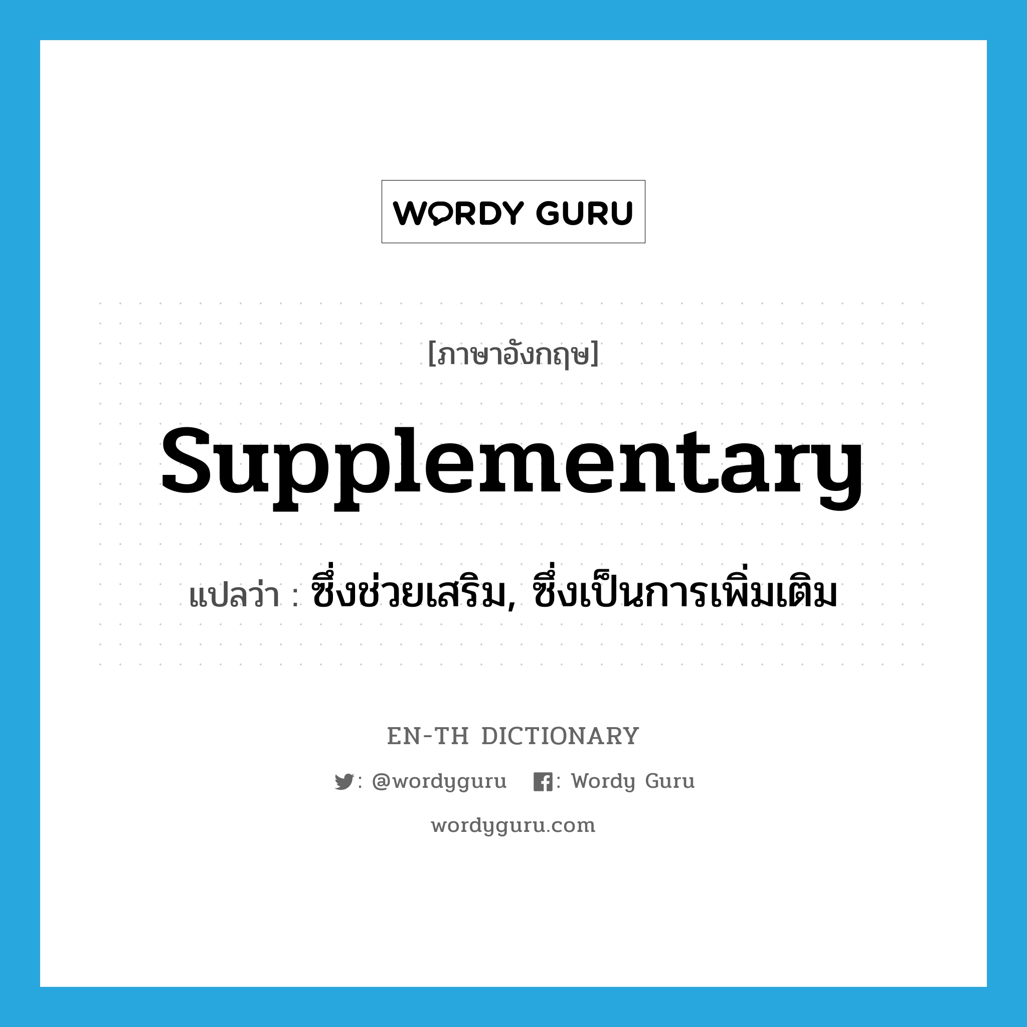 supplementary แปลว่า?, คำศัพท์ภาษาอังกฤษ supplementary แปลว่า ซึ่งช่วยเสริม, ซึ่งเป็นการเพิ่มเติม ประเภท ADJ หมวด ADJ