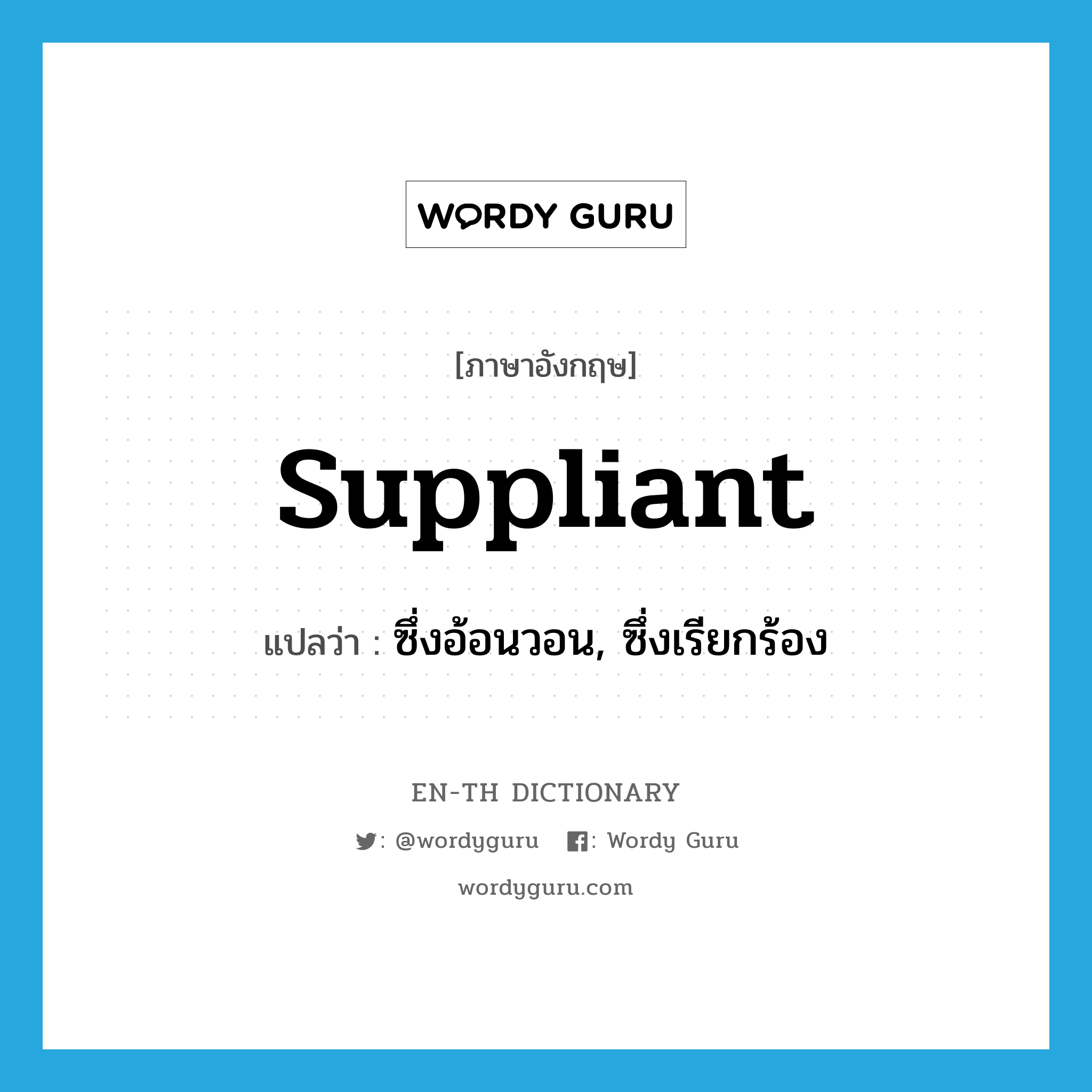 suppliant แปลว่า?, คำศัพท์ภาษาอังกฤษ suppliant แปลว่า ซึ่งอ้อนวอน, ซึ่งเรียกร้อง ประเภท ADJ หมวด ADJ