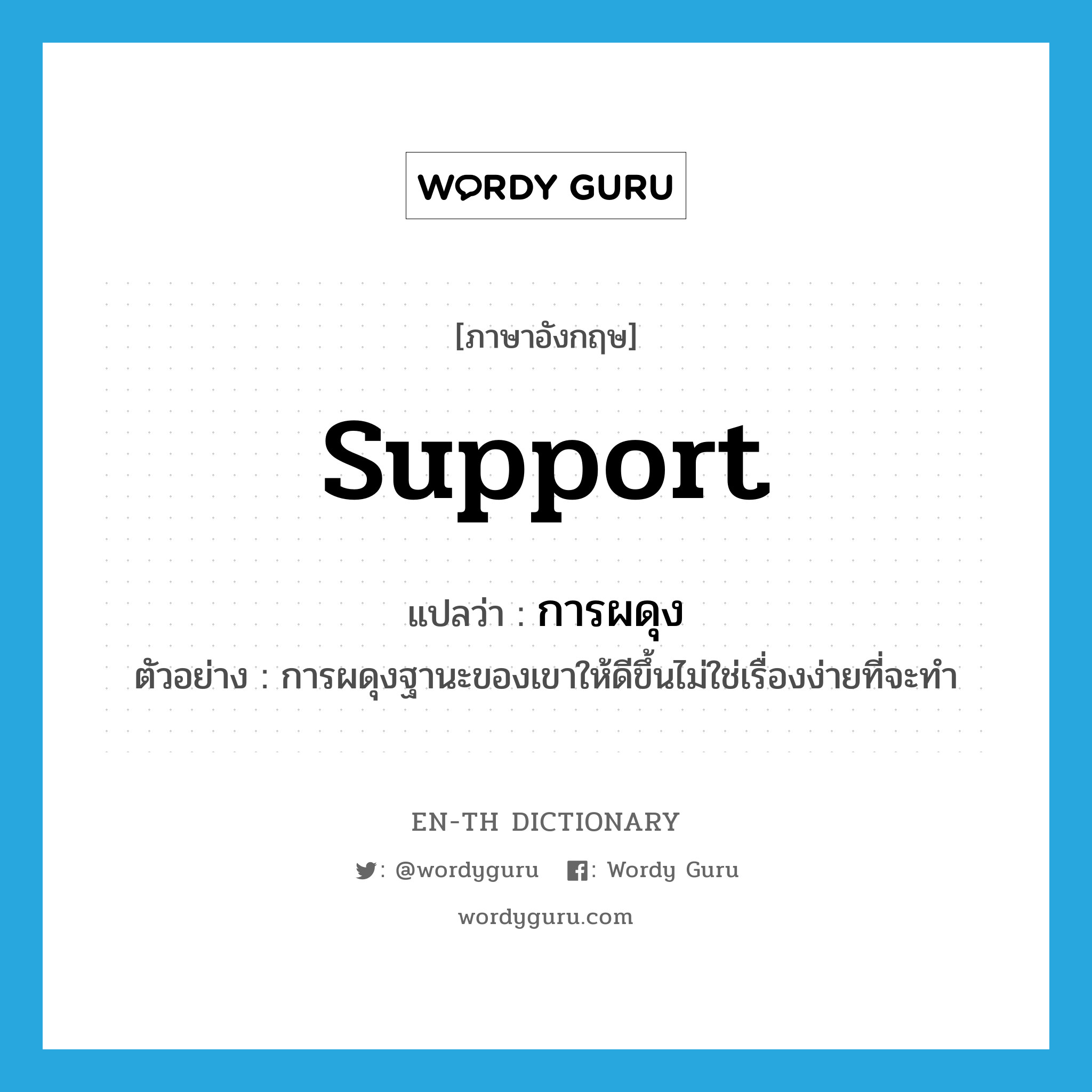 support แปลว่า?, คำศัพท์ภาษาอังกฤษ support แปลว่า การผดุง ประเภท N ตัวอย่าง การผดุงฐานะของเขาให้ดีขึ้นไม่ใช่เรื่องง่ายที่จะทำ หมวด N