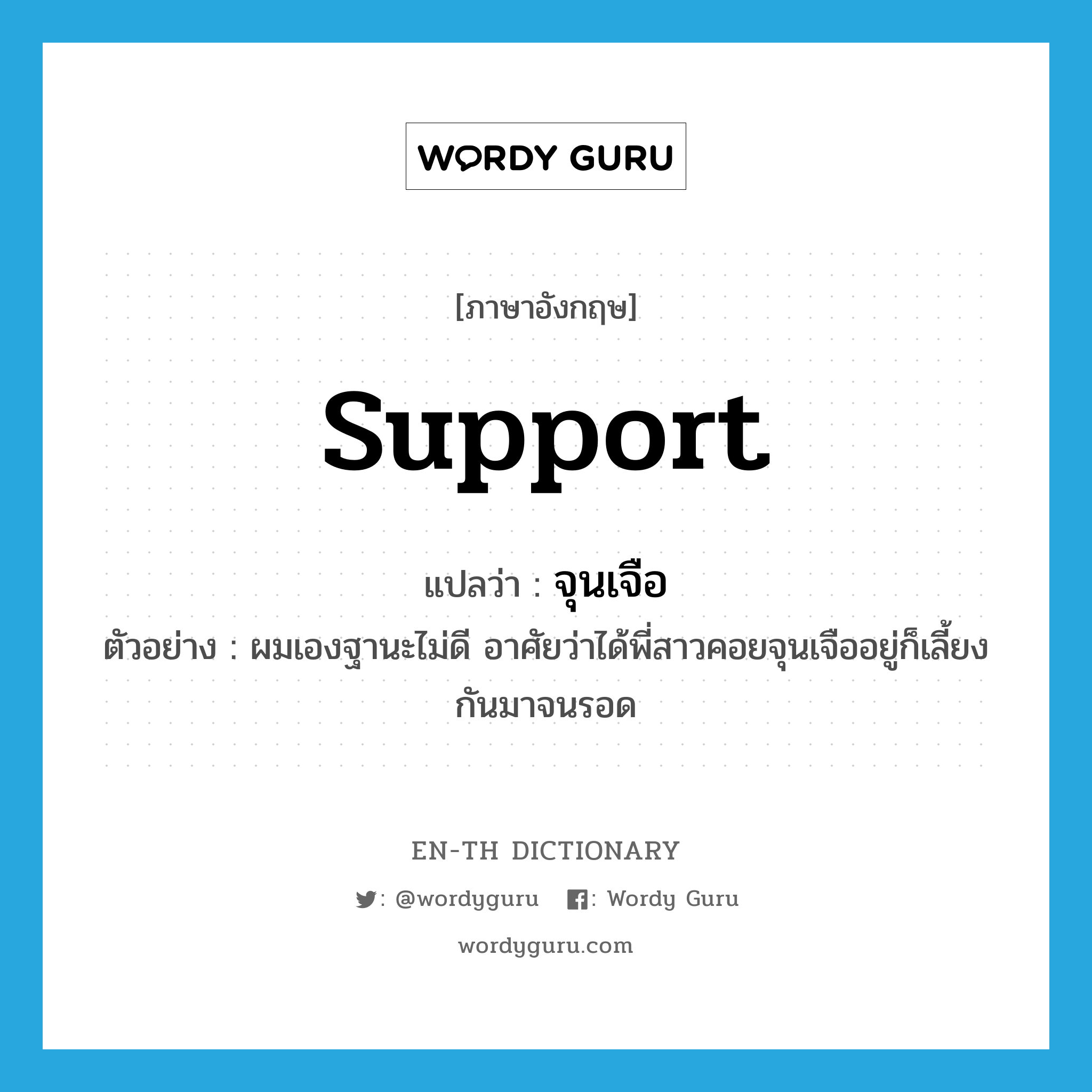 support แปลว่า?, คำศัพท์ภาษาอังกฤษ support แปลว่า จุนเจือ ประเภท V ตัวอย่าง ผมเองฐานะไม่ดี อาศัยว่าได้พี่สาวคอยจุนเจืออยู่ก็เลี้ยงกันมาจนรอด หมวด V