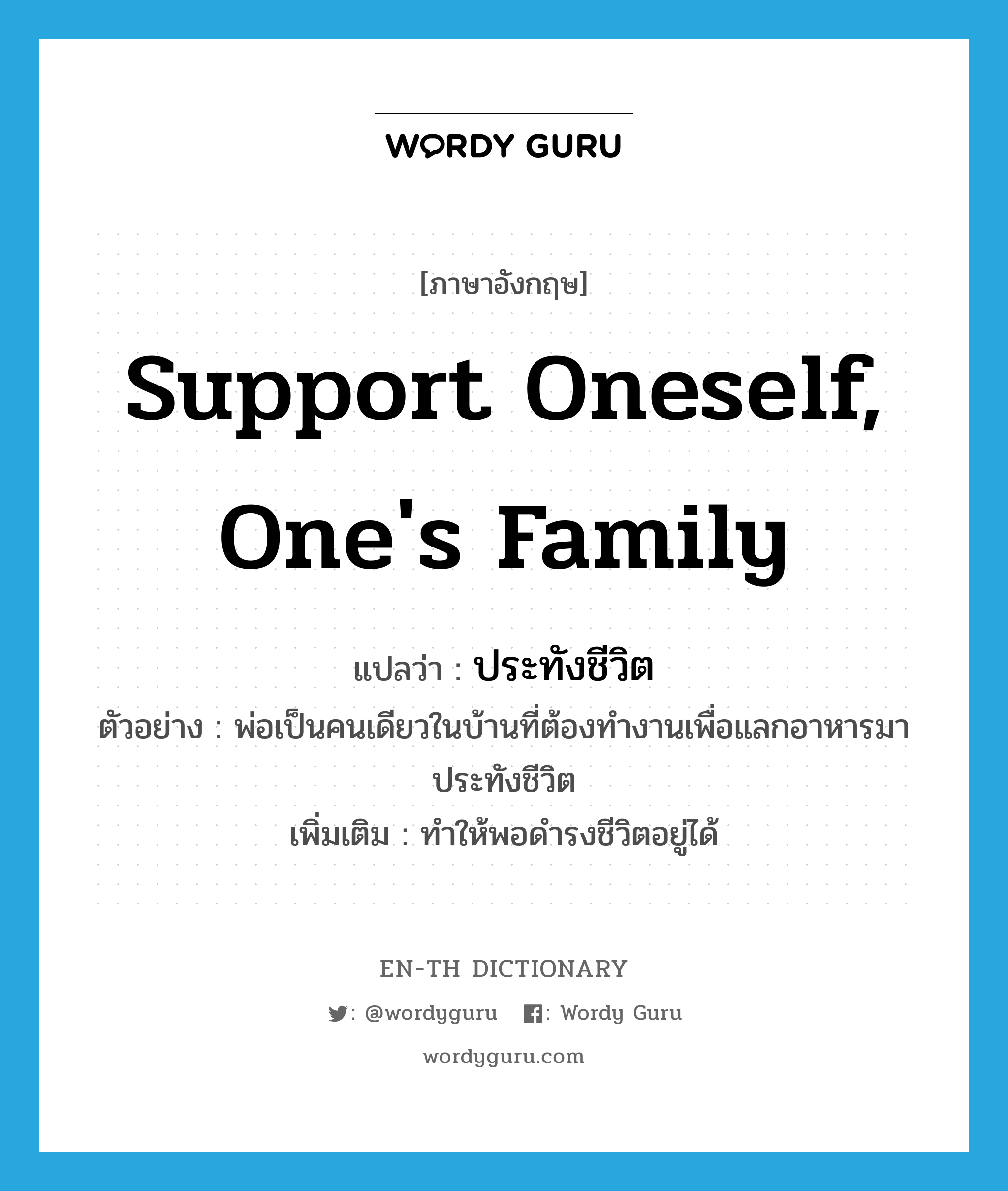 support oneself, one&#39;s family แปลว่า?, คำศัพท์ภาษาอังกฤษ support oneself, one&#39;s family แปลว่า ประทังชีวิต ประเภท V ตัวอย่าง พ่อเป็นคนเดียวในบ้านที่ต้องทำงานเพื่อแลกอาหารมาประทังชีวิต เพิ่มเติม ทำให้พอดำรงชีวิตอยู่ได้ หมวด V