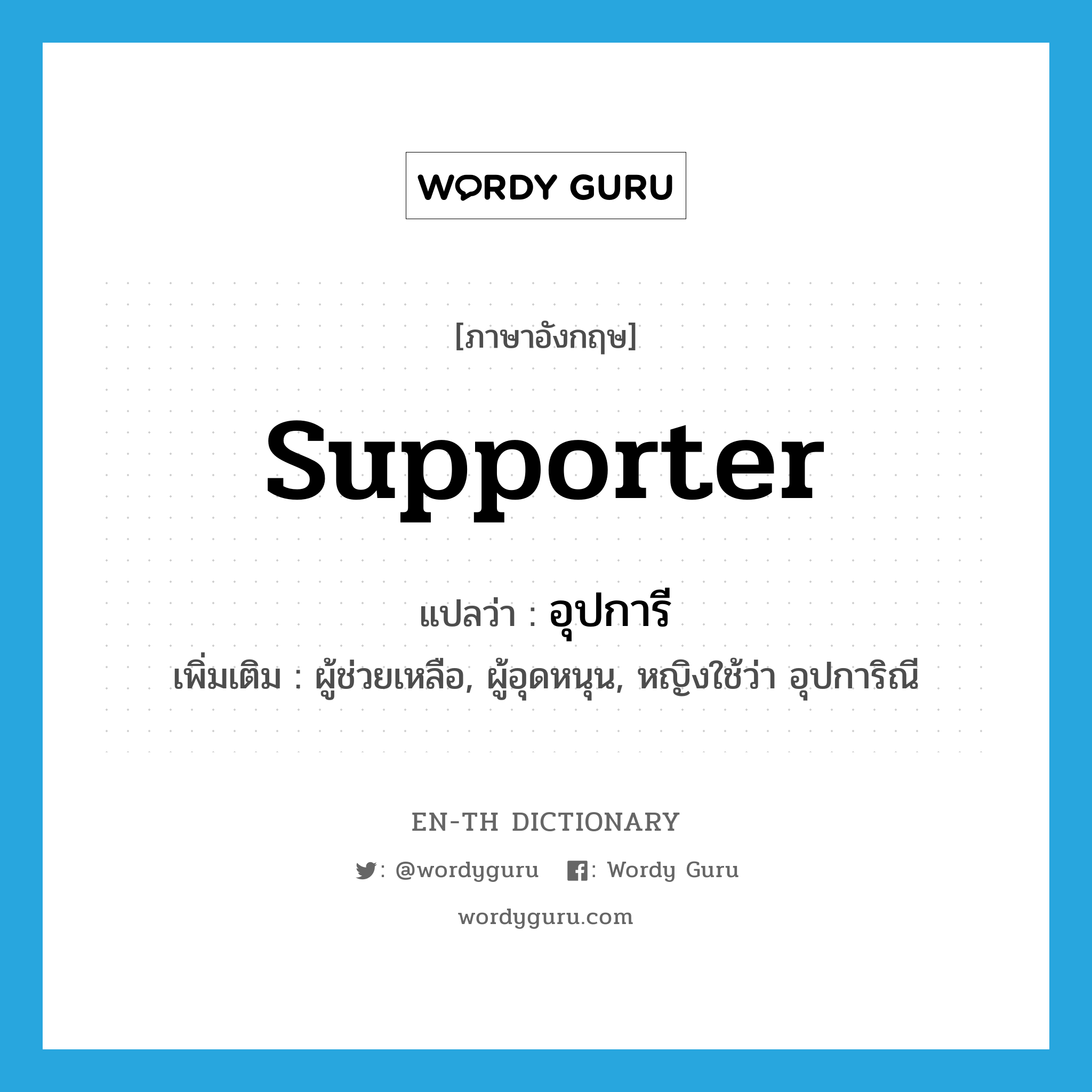 supporter แปลว่า?, คำศัพท์ภาษาอังกฤษ supporter แปลว่า อุปการี ประเภท N เพิ่มเติม ผู้ช่วยเหลือ, ผู้อุดหนุน, หญิงใช้ว่า อุปการิณี หมวด N