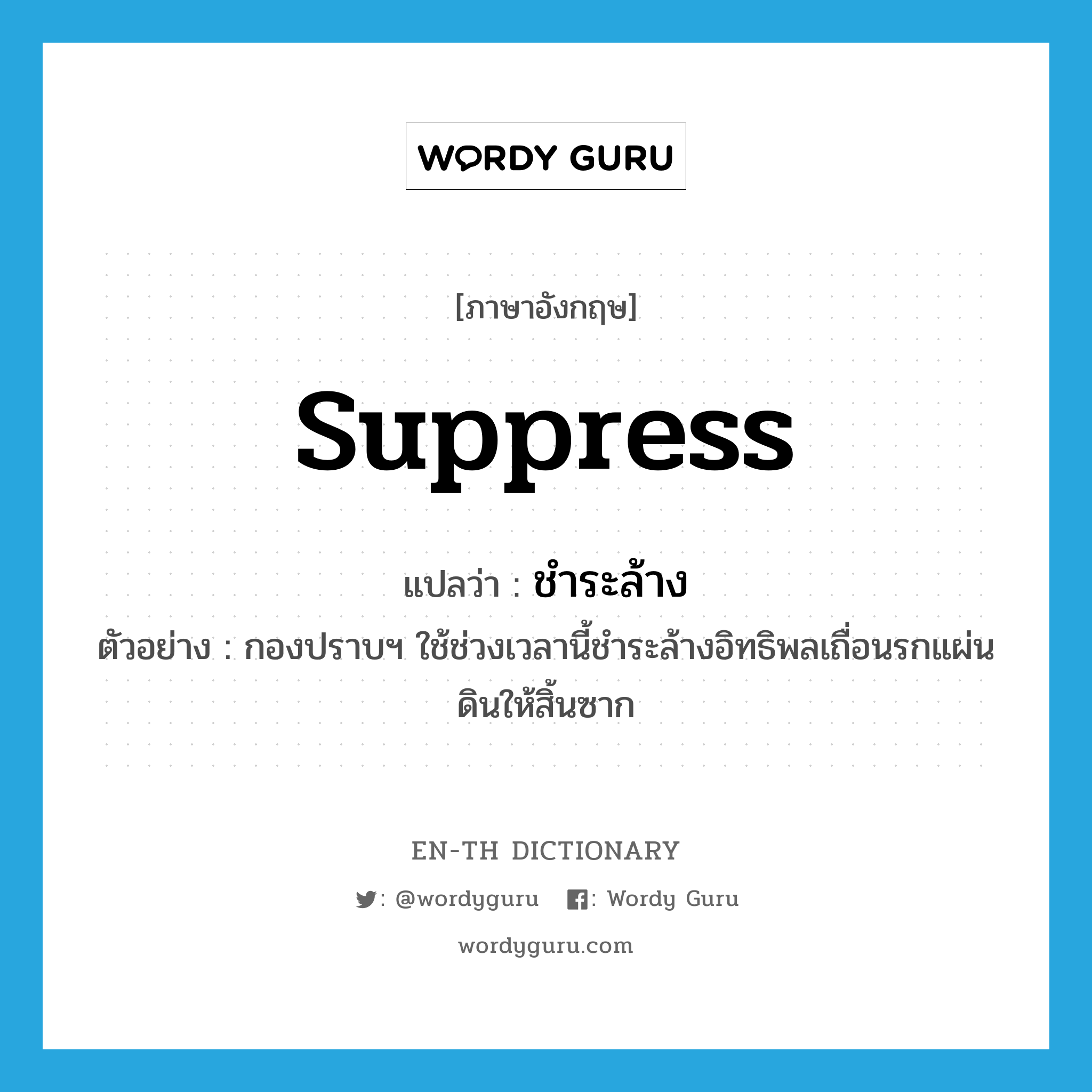 suppress แปลว่า?, คำศัพท์ภาษาอังกฤษ suppress แปลว่า ชำระล้าง ประเภท V ตัวอย่าง กองปราบฯ ใช้ช่วงเวลานี้ชำระล้างอิทธิพลเถื่อนรกแผ่นดินให้สิ้นซาก หมวด V