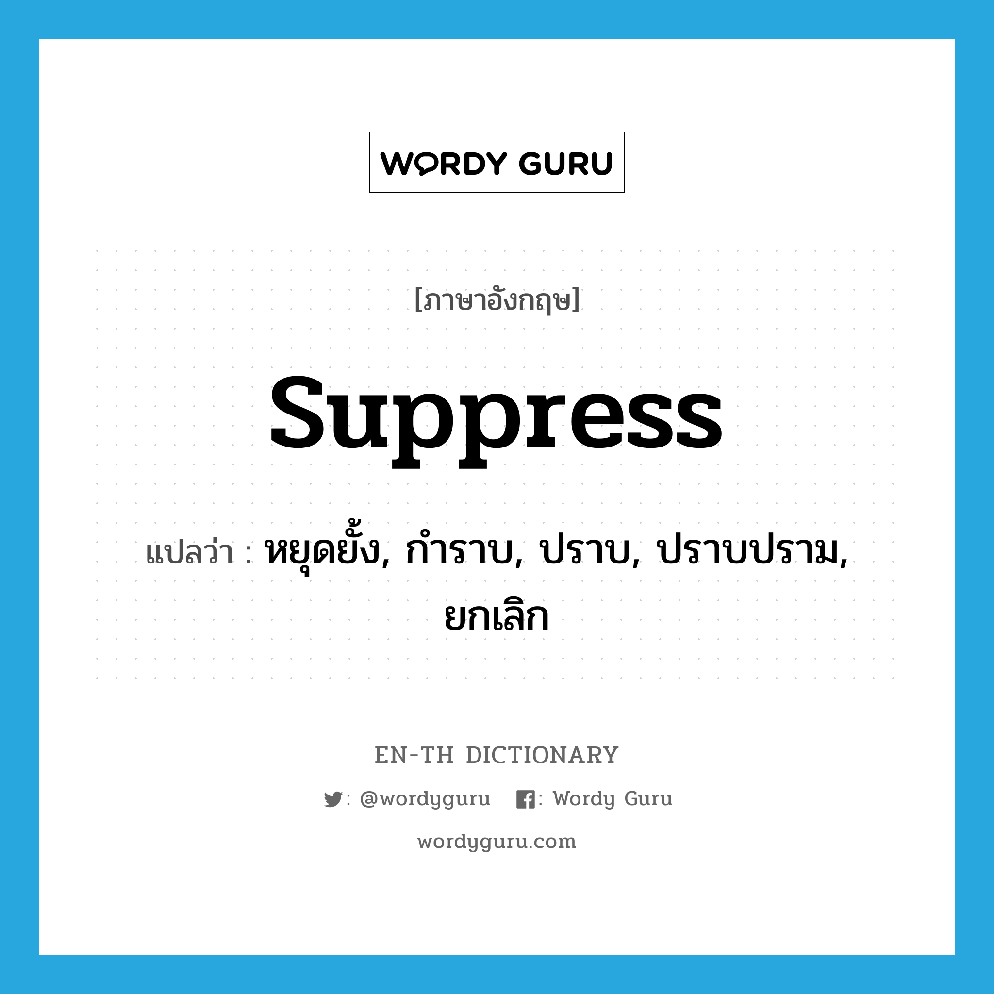 suppress แปลว่า?, คำศัพท์ภาษาอังกฤษ suppress แปลว่า หยุดยั้ง, กำราบ, ปราบ, ปราบปราม, ยกเลิก ประเภท VT หมวด VT