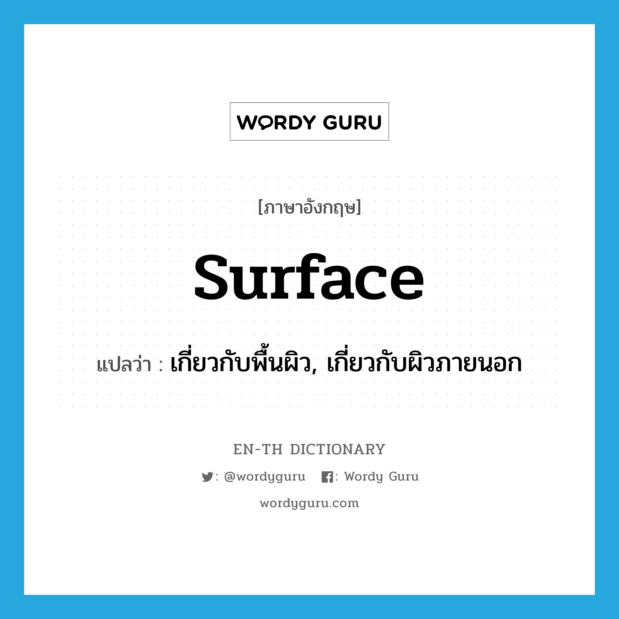 surface แปลว่า?, คำศัพท์ภาษาอังกฤษ surface แปลว่า เกี่ยวกับพื้นผิว, เกี่ยวกับผิวภายนอก ประเภท ADJ หมวด ADJ