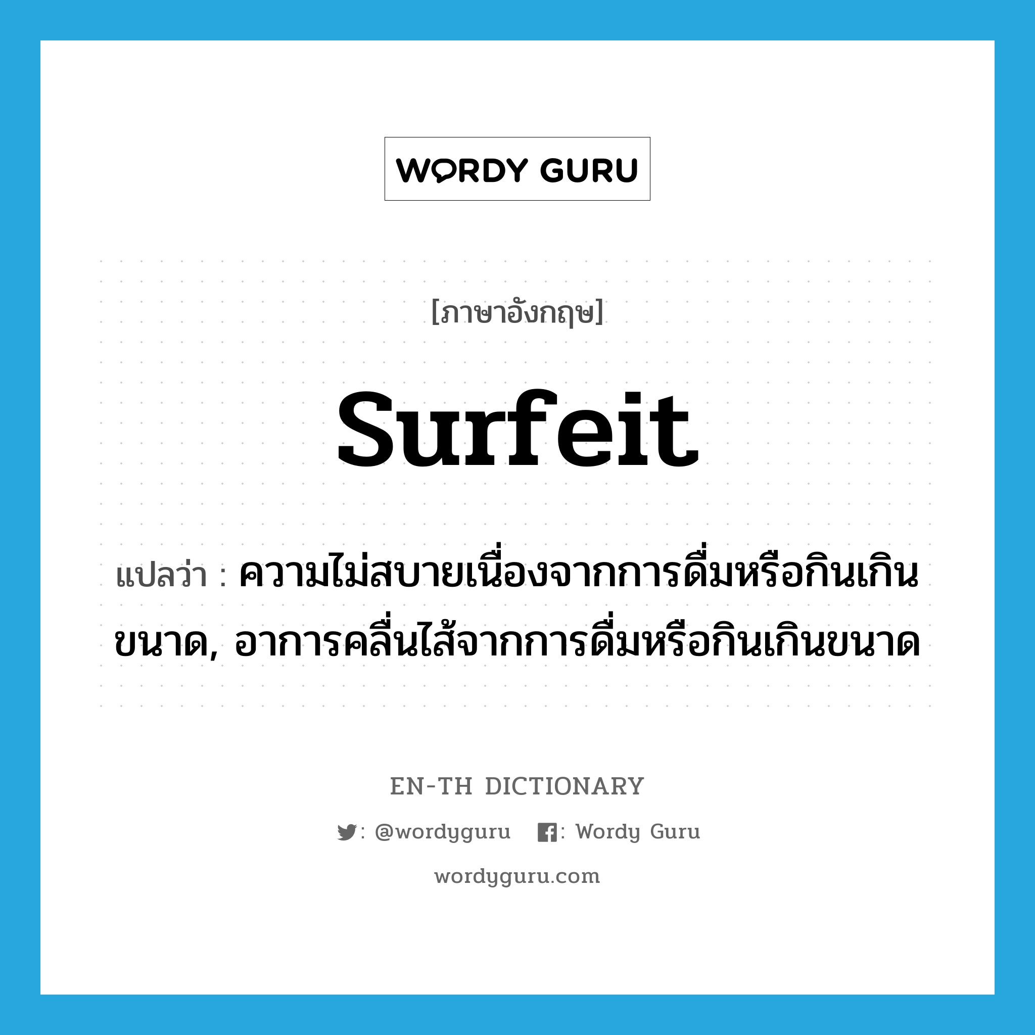 surfeit แปลว่า?, คำศัพท์ภาษาอังกฤษ surfeit แปลว่า ความไม่สบายเนื่องจากการดื่มหรือกินเกินขนาด, อาการคลื่นไส้จากการดื่มหรือกินเกินขนาด ประเภท N หมวด N