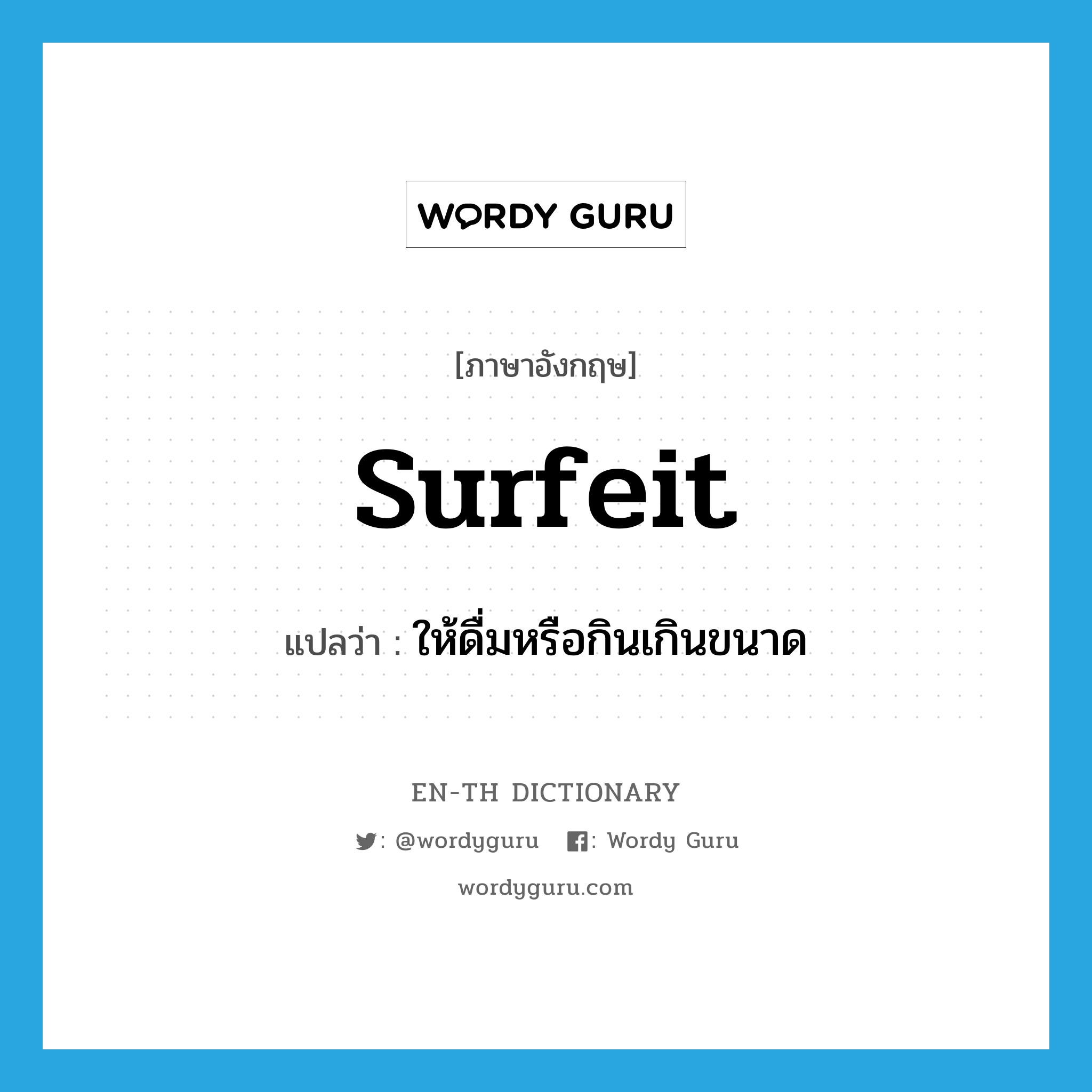 surfeit แปลว่า?, คำศัพท์ภาษาอังกฤษ surfeit แปลว่า ให้ดื่มหรือกินเกินขนาด ประเภท VT หมวด VT