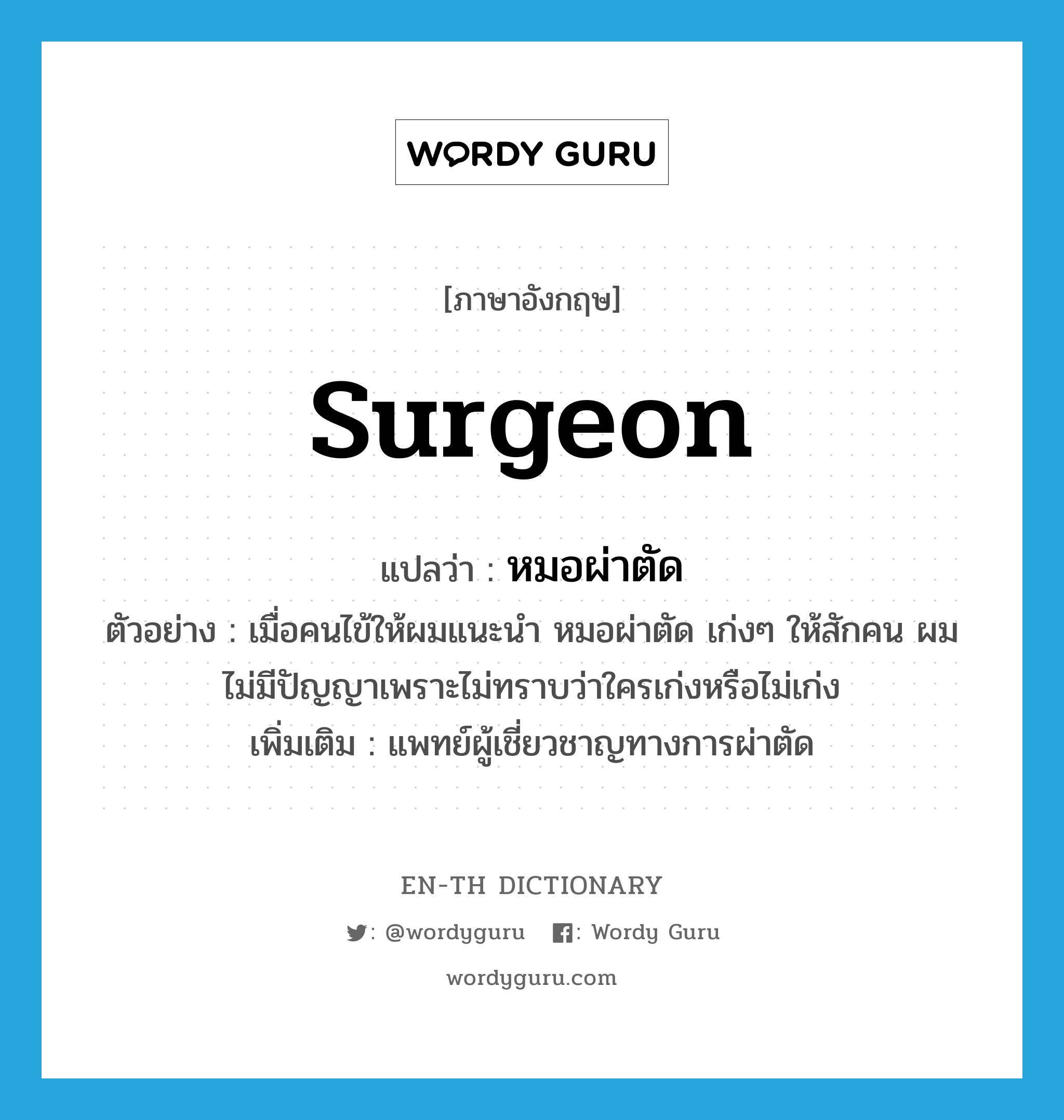 surgeon แปลว่า?, คำศัพท์ภาษาอังกฤษ surgeon แปลว่า หมอผ่าตัด ประเภท N ตัวอย่าง เมื่อคนไข้ให้ผมแนะนำ หมอผ่าตัด เก่งๆ ให้สักคน ผมไม่มีปัญญาเพราะไม่ทราบว่าใครเก่งหรือไม่เก่ง เพิ่มเติม แพทย์ผู้เชี่ยวชาญทางการผ่าตัด หมวด N