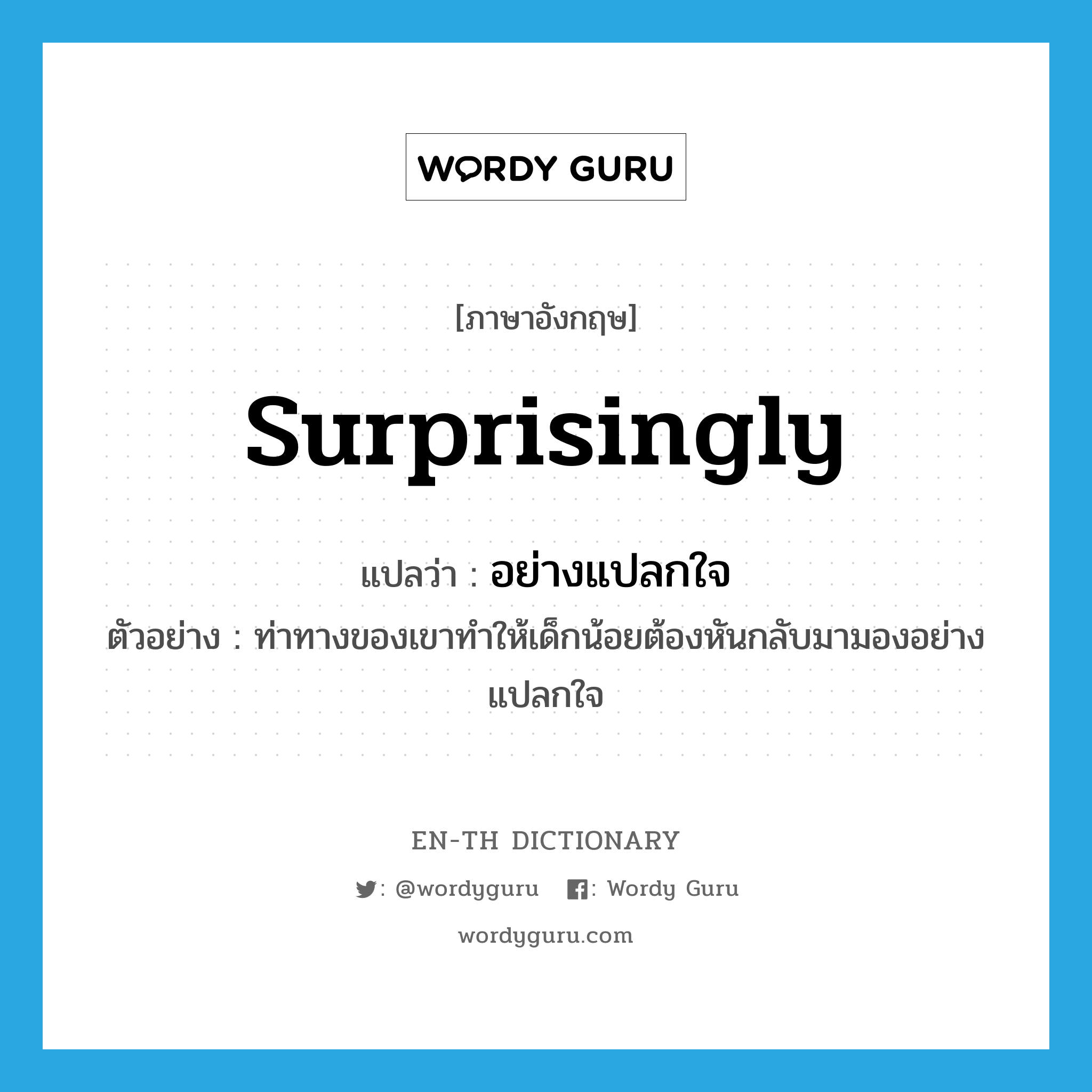 surprisingly แปลว่า?, คำศัพท์ภาษาอังกฤษ surprisingly แปลว่า อย่างแปลกใจ ประเภท ADV ตัวอย่าง ท่าทางของเขาทำให้เด็กน้อยต้องหันกลับมามองอย่างแปลกใจ หมวด ADV