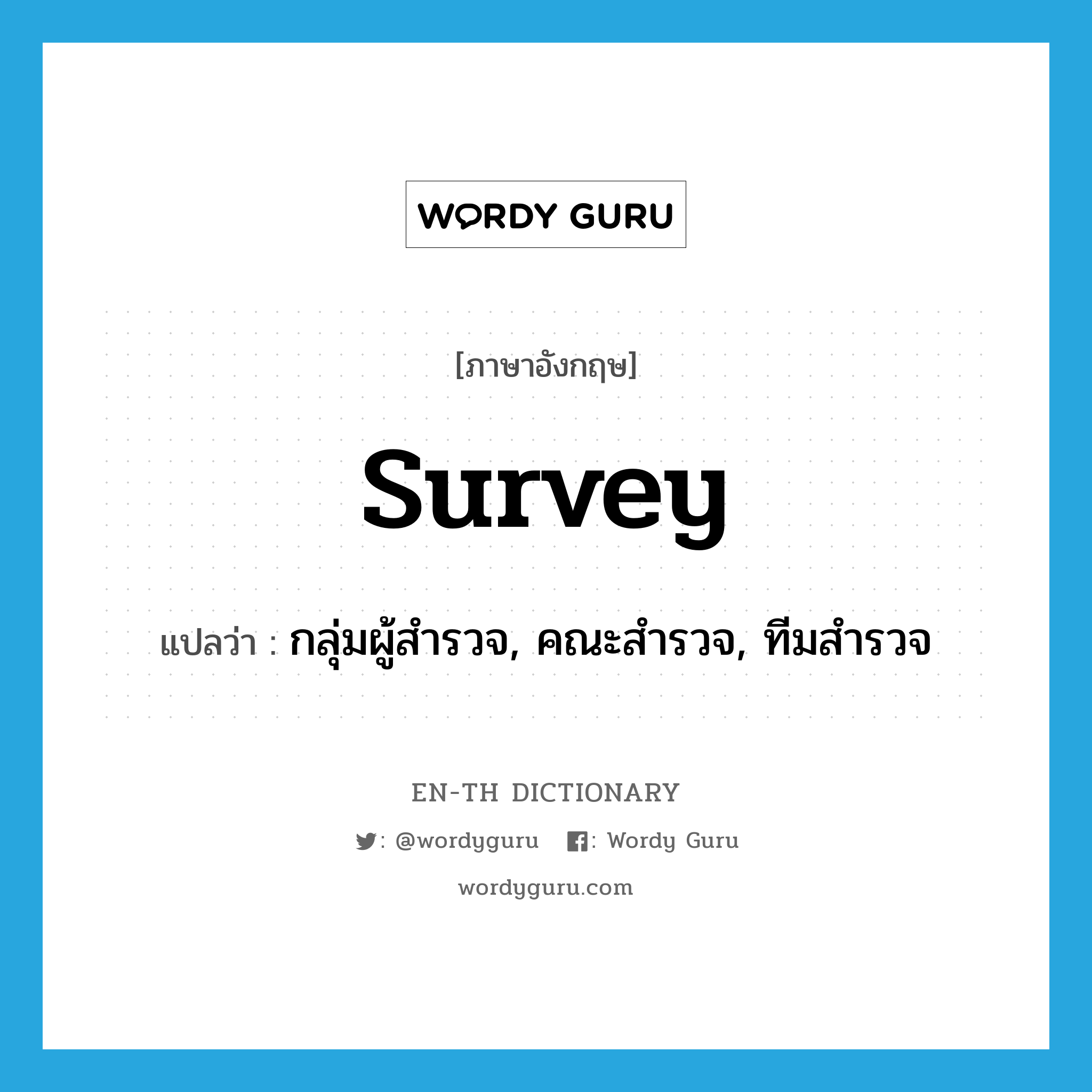 survey แปลว่า?, คำศัพท์ภาษาอังกฤษ survey แปลว่า กลุ่มผู้สำรวจ, คณะสำรวจ, ทีมสำรวจ ประเภท N หมวด N