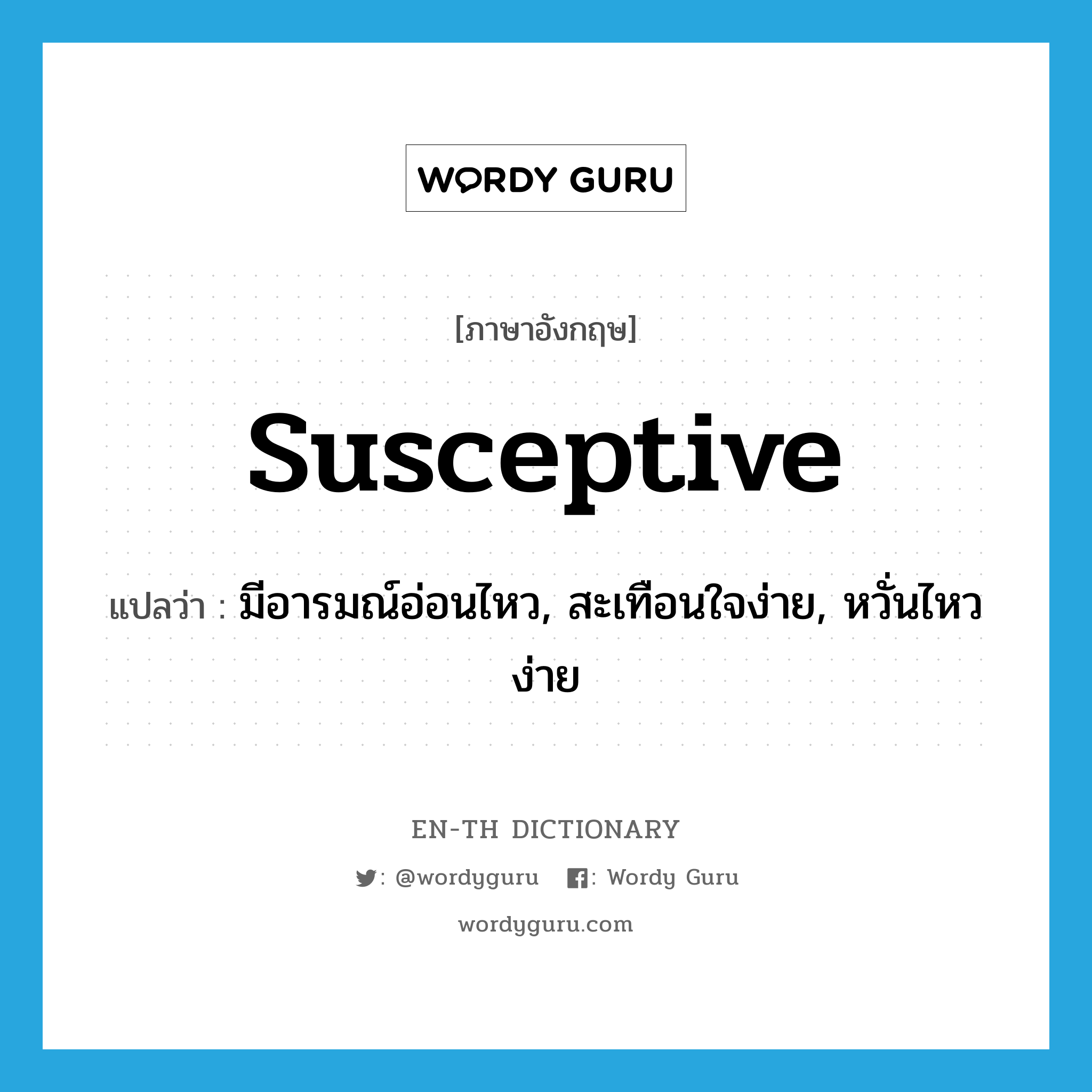 susceptive แปลว่า?, คำศัพท์ภาษาอังกฤษ susceptive แปลว่า มีอารมณ์อ่อนไหว, สะเทือนใจง่าย, หวั่นไหวง่าย ประเภท ADJ หมวด ADJ