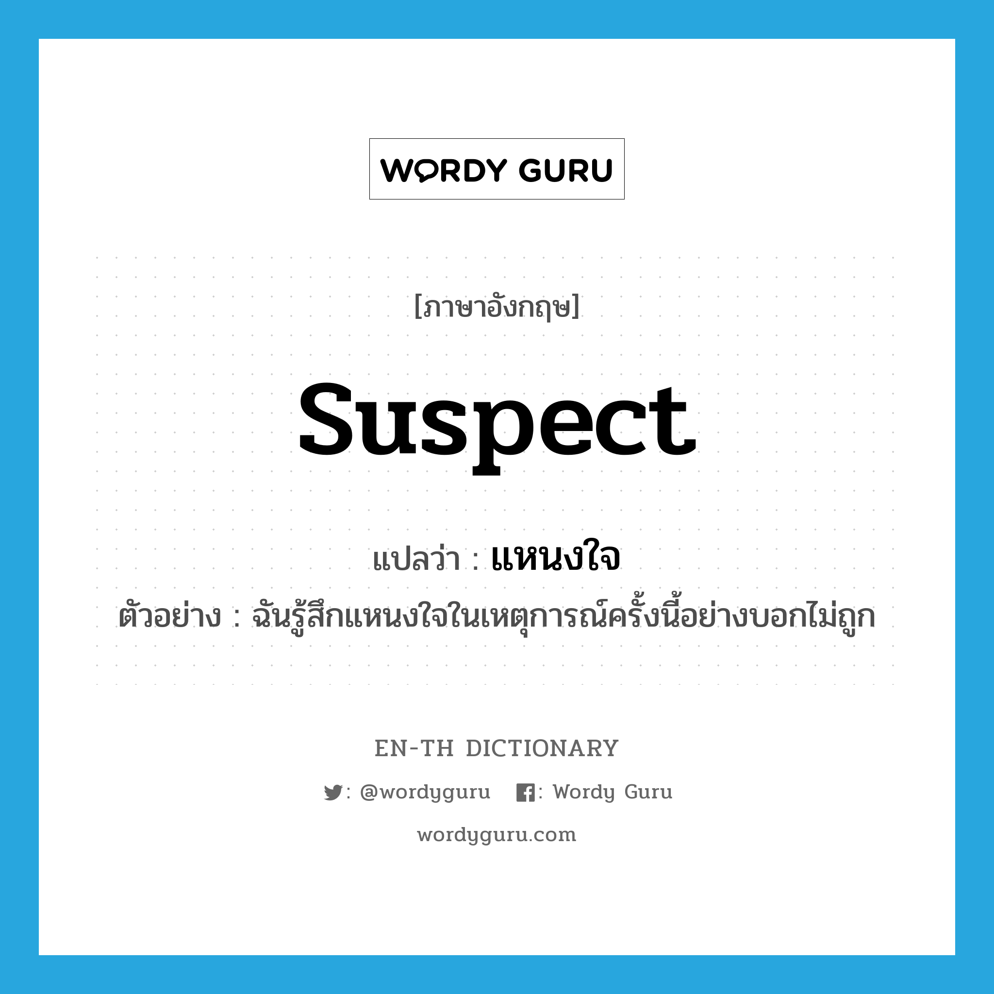 suspect แปลว่า?, คำศัพท์ภาษาอังกฤษ suspect แปลว่า แหนงใจ ประเภท V ตัวอย่าง ฉันรู้สึกแหนงใจในเหตุการณ์ครั้งนี้อย่างบอกไม่ถูก หมวด V