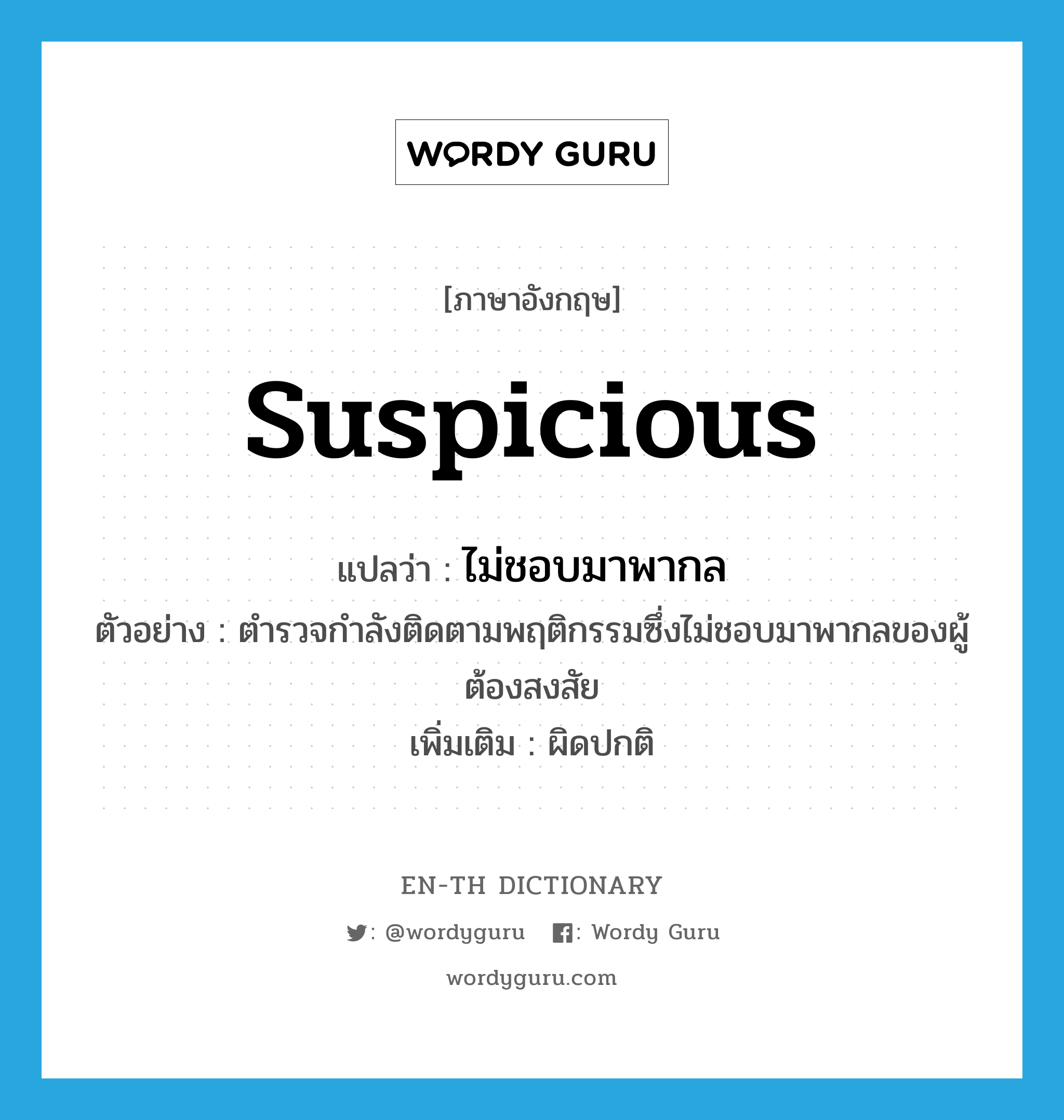 suspicious แปลว่า?, คำศัพท์ภาษาอังกฤษ suspicious แปลว่า ไม่ชอบมาพากล ประเภท ADJ ตัวอย่าง ตำรวจกำลังติดตามพฤติกรรมซึ่งไม่ชอบมาพากลของผู้ต้องสงสัย เพิ่มเติม ผิดปกติ หมวด ADJ