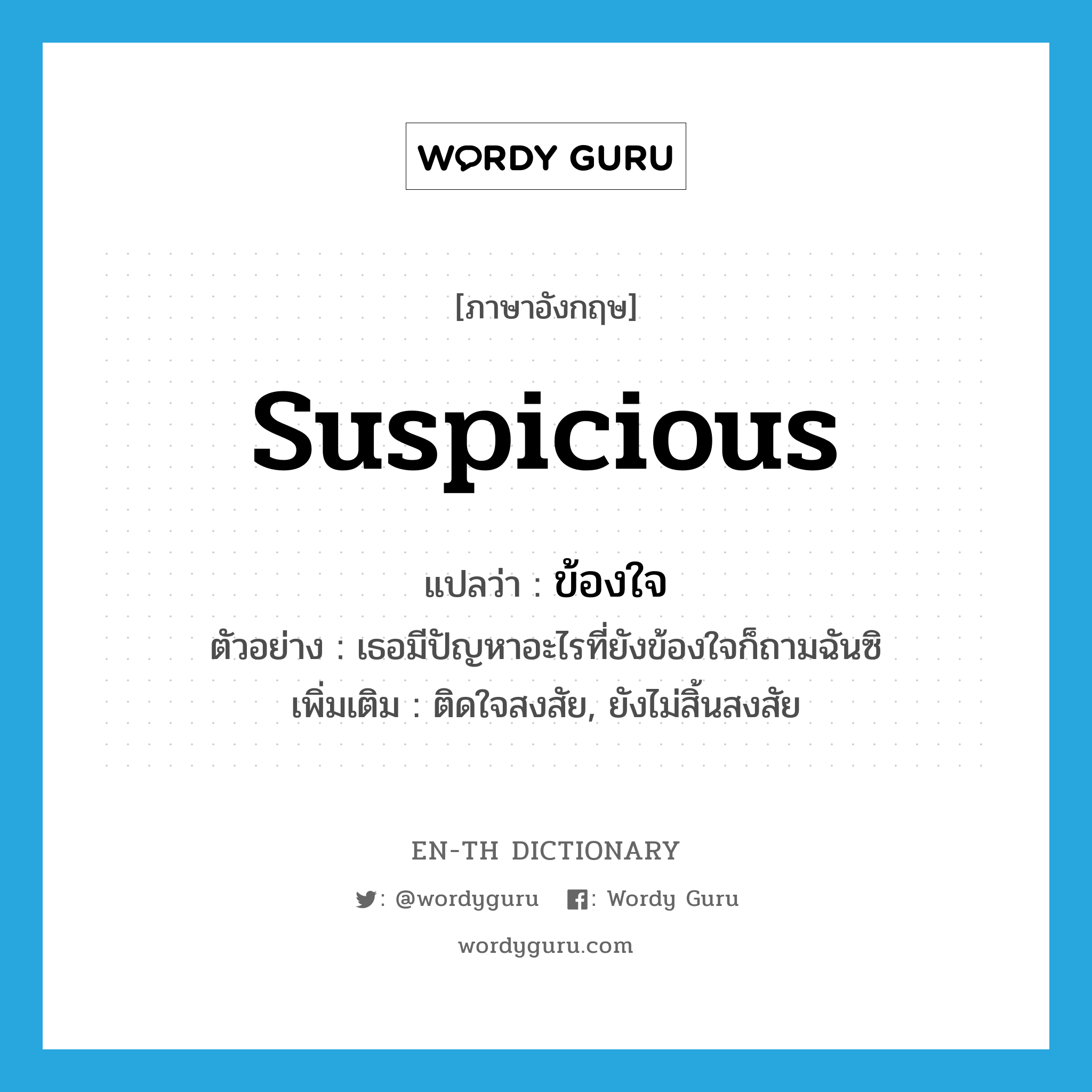 suspicious แปลว่า?, คำศัพท์ภาษาอังกฤษ suspicious แปลว่า ข้องใจ ประเภท V ตัวอย่าง เธอมีปัญหาอะไรที่ยังข้องใจก็ถามฉันซิ เพิ่มเติม ติดใจสงสัย, ยังไม่สิ้นสงสัย หมวด V