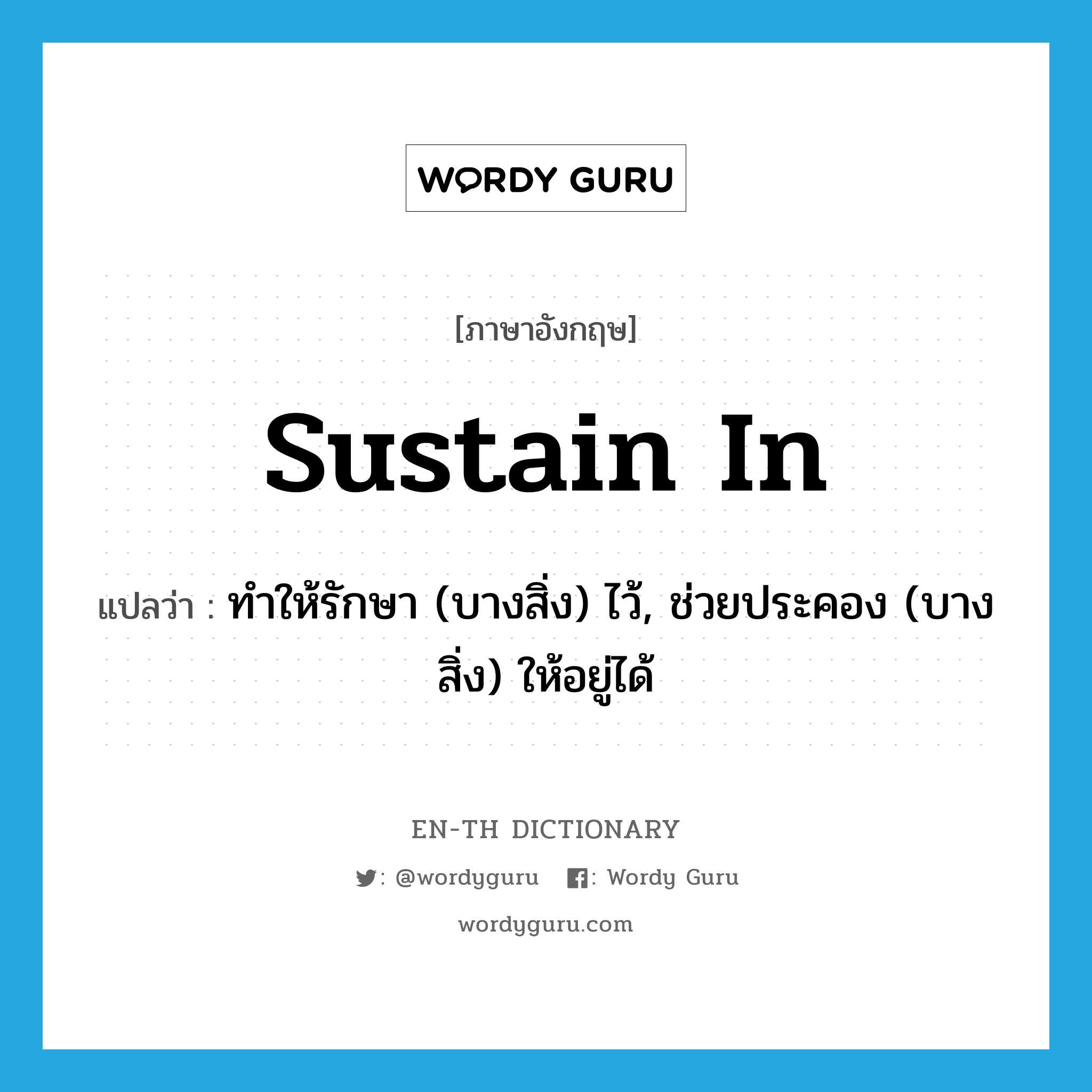 sustain in แปลว่า?, คำศัพท์ภาษาอังกฤษ sustain in แปลว่า ทำให้รักษา (บางสิ่ง) ไว้, ช่วยประคอง (บางสิ่ง) ให้อยู่ได้ ประเภท PHRV หมวด PHRV