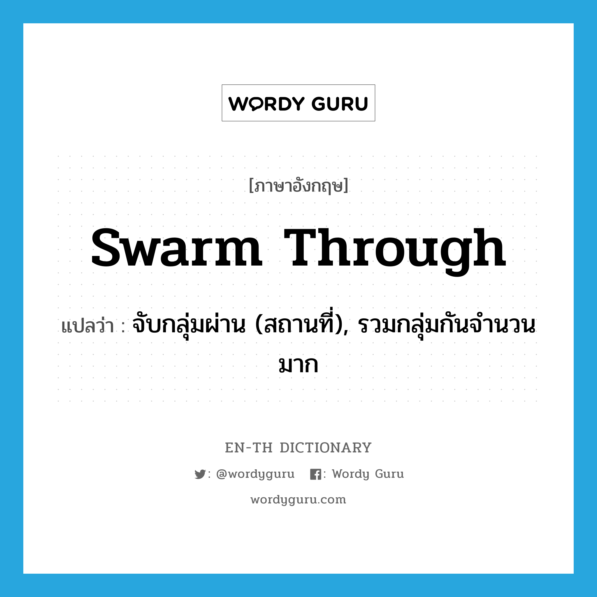 swarm through แปลว่า?, คำศัพท์ภาษาอังกฤษ swarm through แปลว่า จับกลุ่มผ่าน (สถานที่), รวมกลุ่มกันจำนวนมาก ประเภท PHRV หมวด PHRV