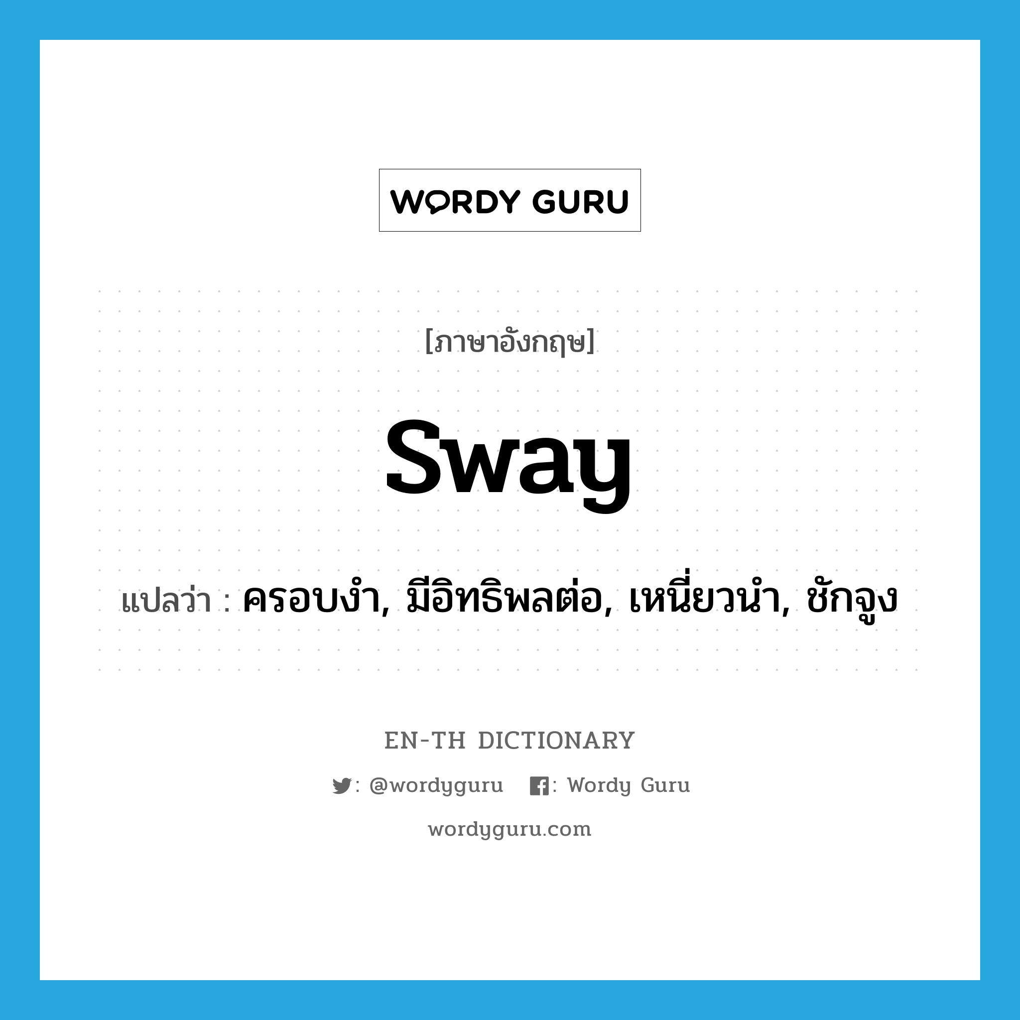 sway แปลว่า?, คำศัพท์ภาษาอังกฤษ sway แปลว่า ครอบงำ, มีอิทธิพลต่อ, เหนี่ยวนำ, ชักจูง ประเภท VT หมวด VT