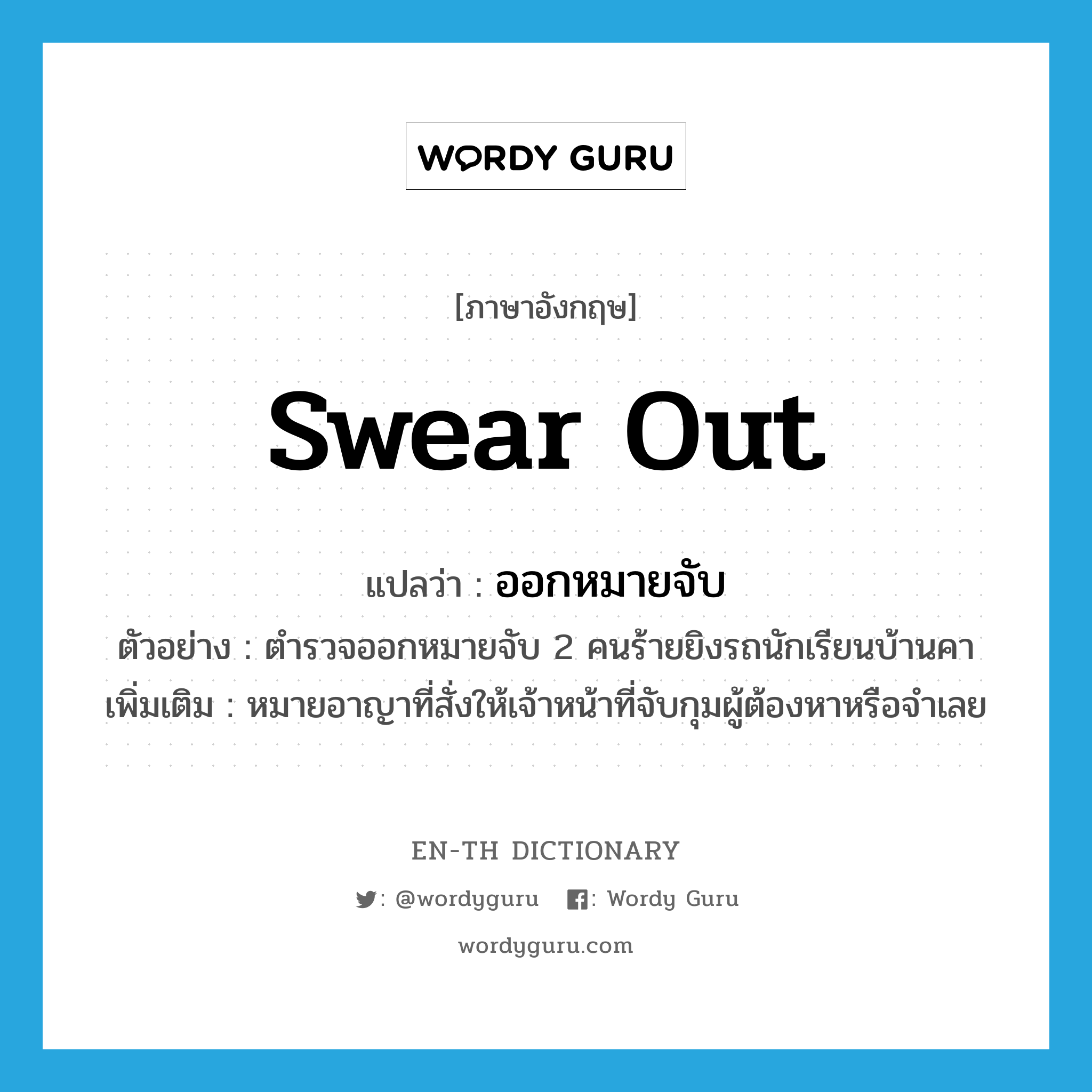 swear out แปลว่า?, คำศัพท์ภาษาอังกฤษ swear out แปลว่า ออกหมายจับ ประเภท V ตัวอย่าง ตำรวจออกหมายจับ 2 คนร้ายยิงรถนักเรียนบ้านคา เพิ่มเติม หมายอาญาที่สั่งให้เจ้าหน้าที่จับกุมผู้ต้องหาหรือจำเลย หมวด V