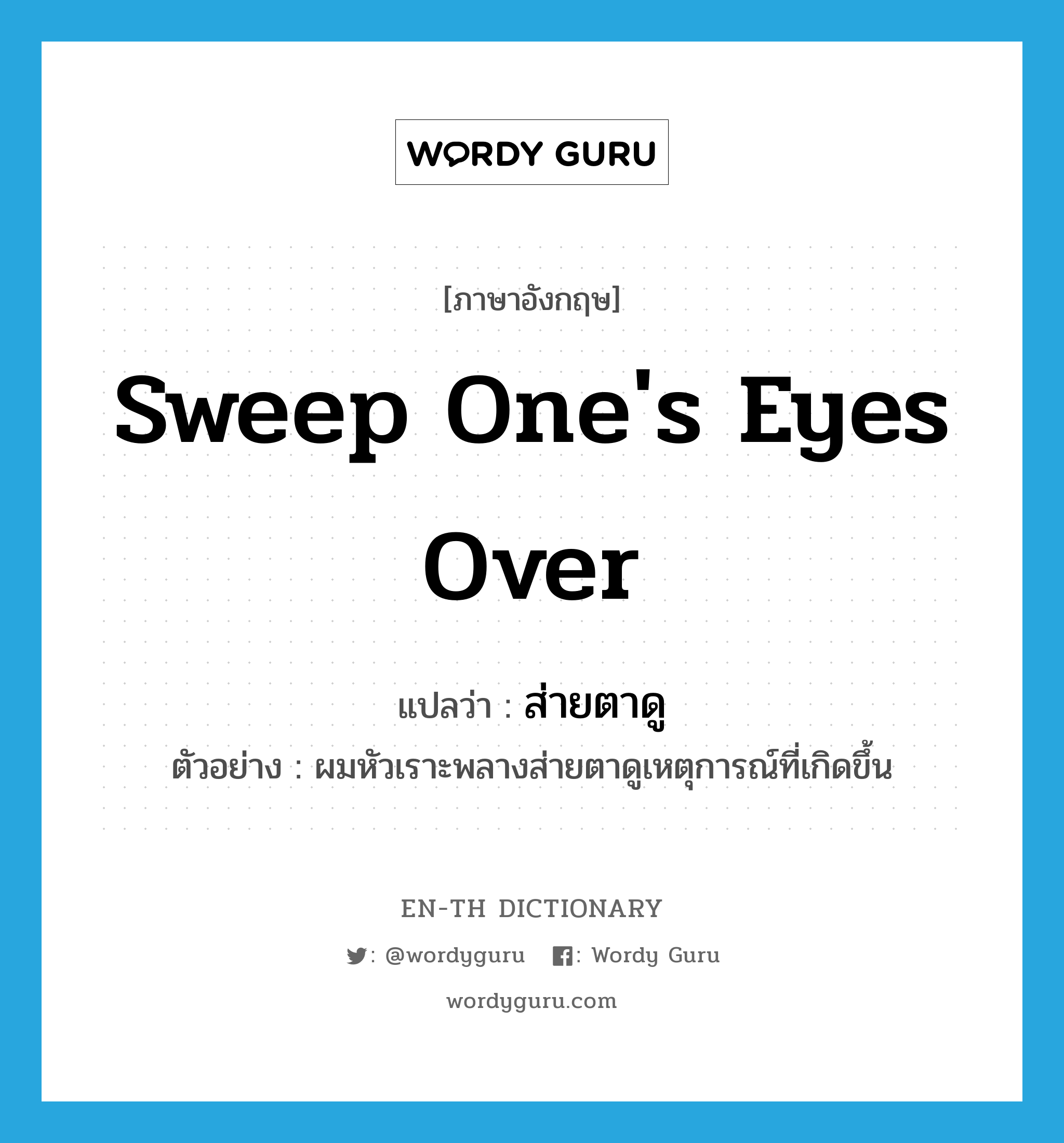 sweep one&#39;s eyes over แปลว่า?, คำศัพท์ภาษาอังกฤษ sweep one&#39;s eyes over แปลว่า ส่ายตาดู ประเภท V ตัวอย่าง ผมหัวเราะพลางส่ายตาดูเหตุการณ์ที่เกิดขึ้น หมวด V