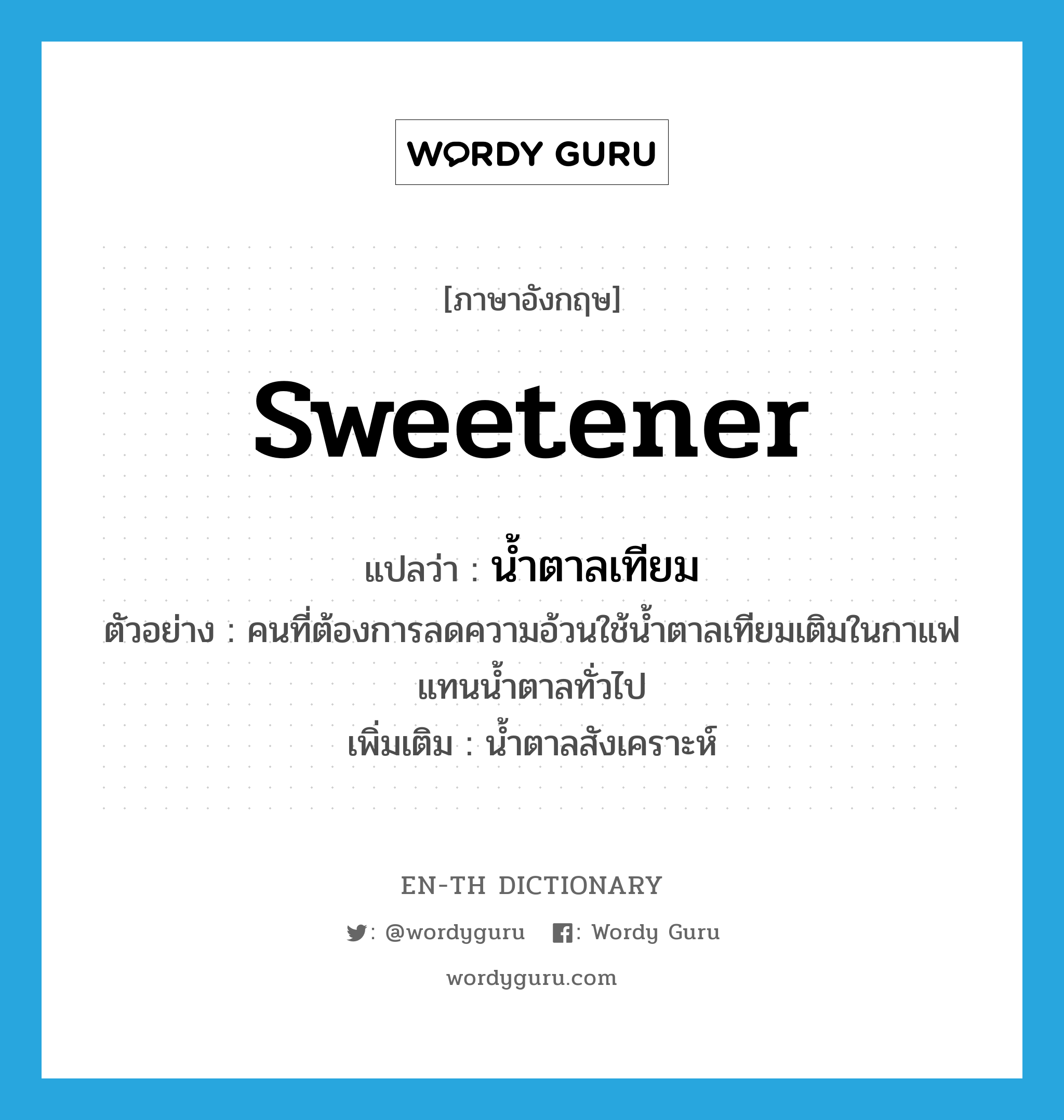 sweetener แปลว่า?, คำศัพท์ภาษาอังกฤษ sweetener แปลว่า น้ำตาลเทียม ประเภท N ตัวอย่าง คนที่ต้องการลดความอ้วนใช้น้ำตาลเทียมเติมในกาแฟแทนน้ำตาลทั่วไป เพิ่มเติม น้ำตาลสังเคราะห์ หมวด N