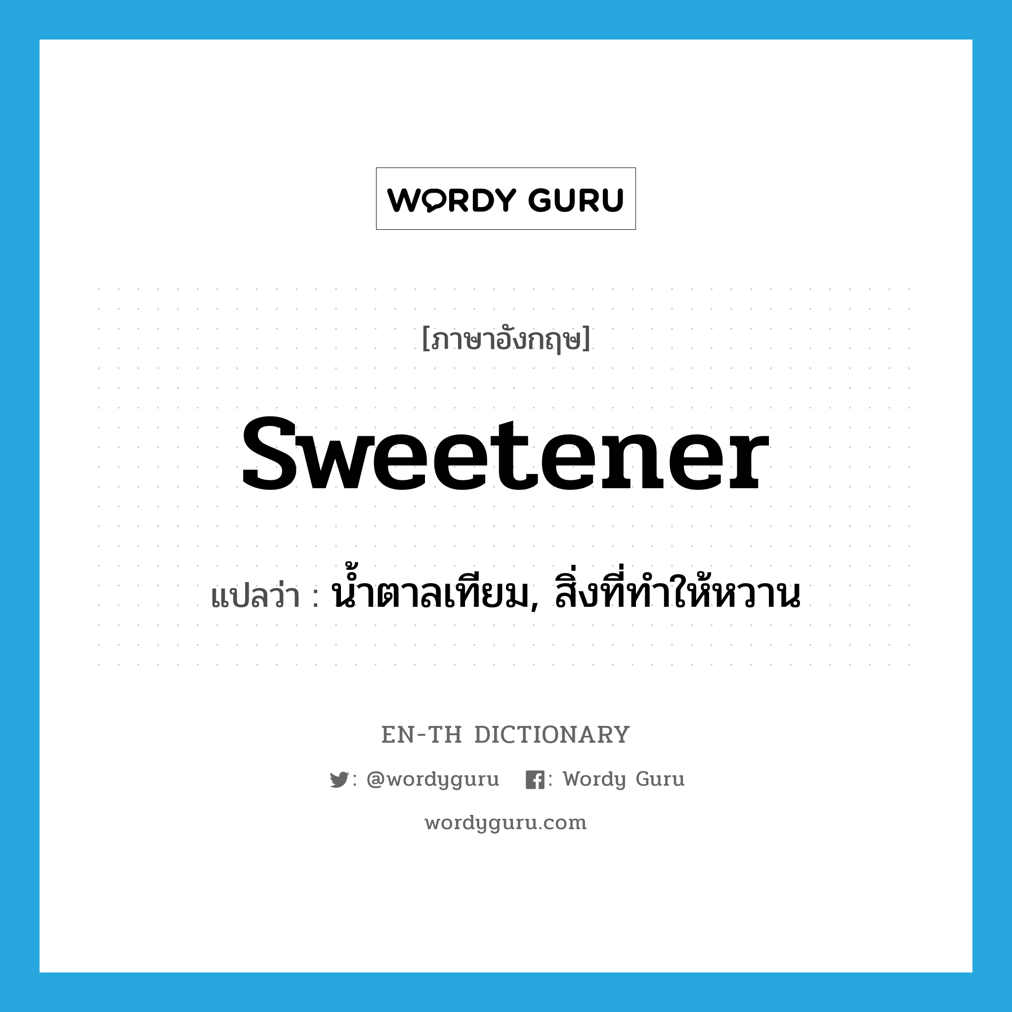 sweetener แปลว่า?, คำศัพท์ภาษาอังกฤษ sweetener แปลว่า น้ำตาลเทียม, สิ่งที่ทำให้หวาน ประเภท N หมวด N