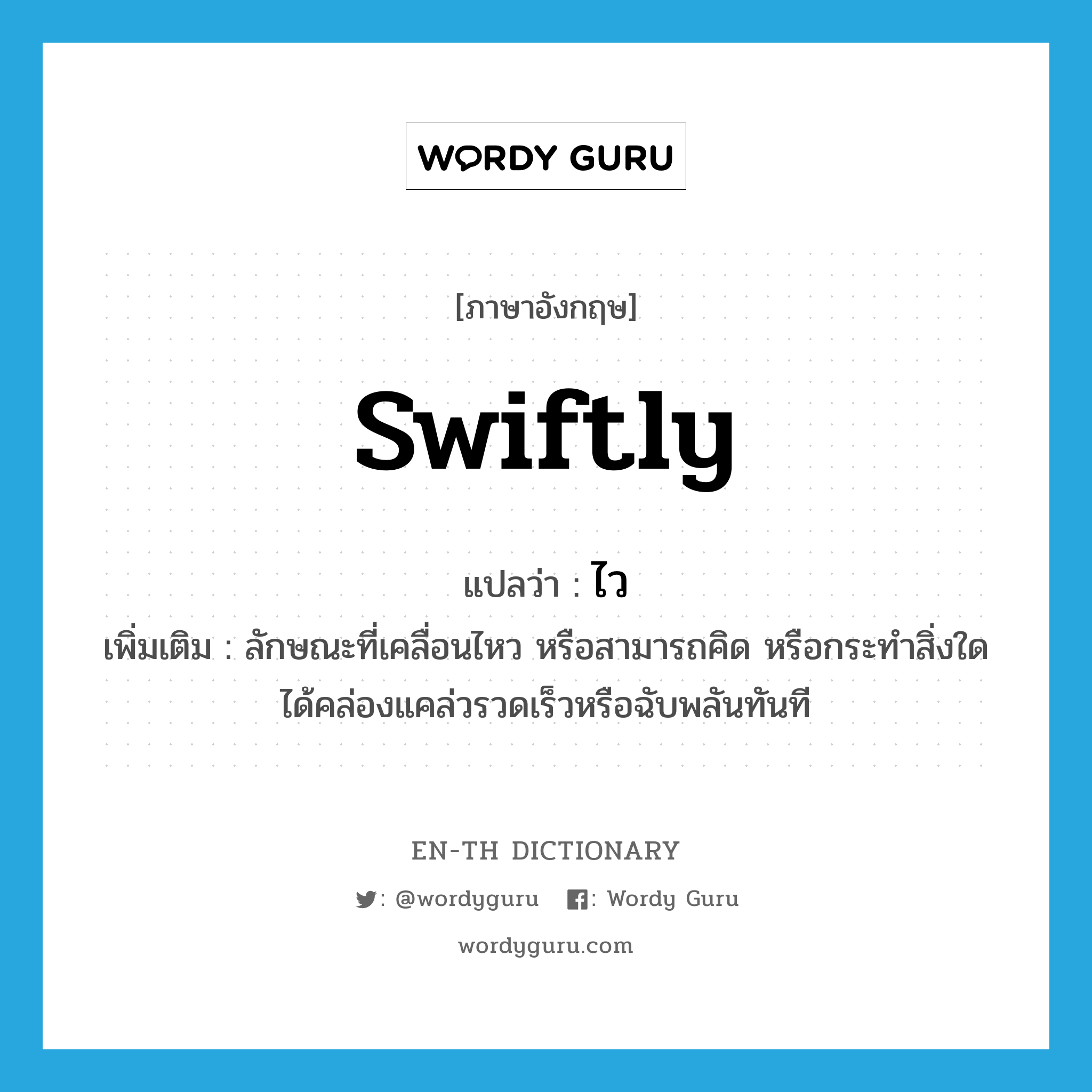 swiftly แปลว่า?, คำศัพท์ภาษาอังกฤษ swiftly แปลว่า ไว ประเภท ADV เพิ่มเติม ลักษณะที่เคลื่อนไหว หรือสามารถคิด หรือกระทำสิ่งใดได้คล่องแคล่วรวดเร็วหรือฉับพลันทันที หมวด ADV