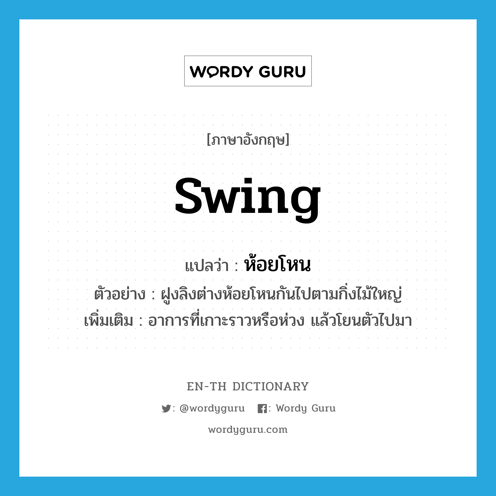 swing แปลว่า?, คำศัพท์ภาษาอังกฤษ swing แปลว่า ห้อยโหน ประเภท V ตัวอย่าง ฝูงลิงต่างห้อยโหนกันไปตามกิ่งไม้ใหญ่ เพิ่มเติม อาการที่เกาะราวหรือห่วง แล้วโยนตัวไปมา หมวด V