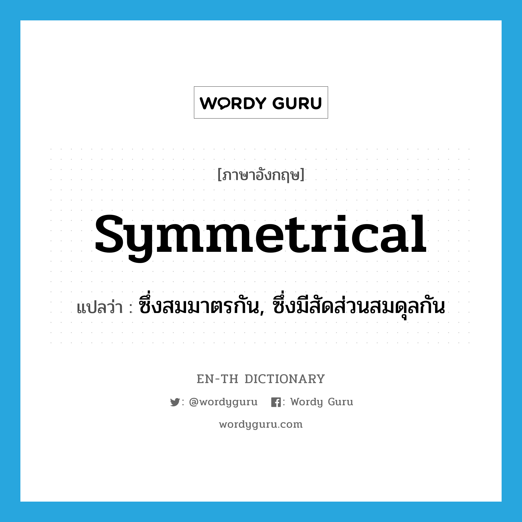 symmetrical แปลว่า?, คำศัพท์ภาษาอังกฤษ symmetrical แปลว่า ซึ่งสมมาตรกัน, ซึ่งมีสัดส่วนสมดุลกัน ประเภท N หมวด N