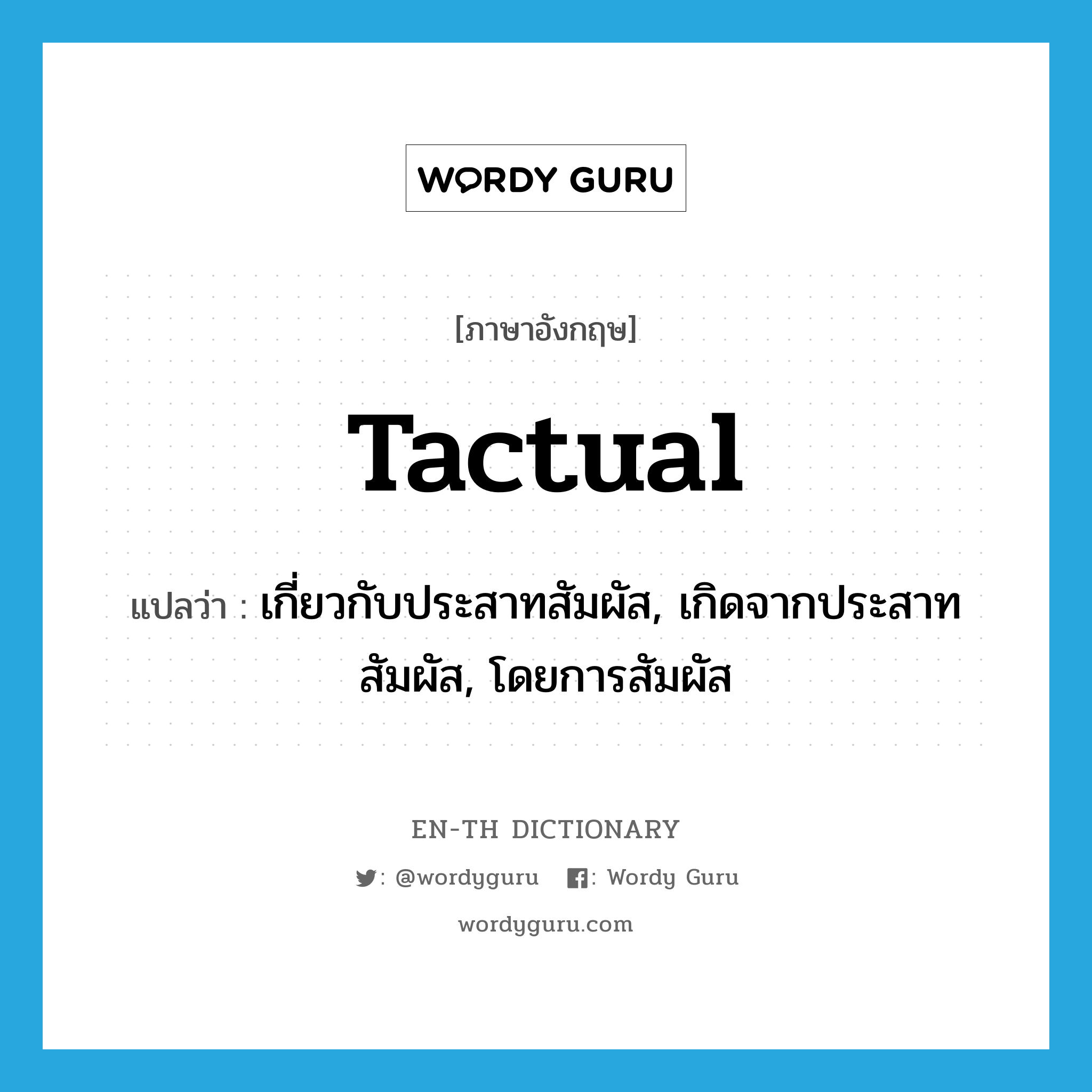 tactual แปลว่า?, คำศัพท์ภาษาอังกฤษ tactual แปลว่า เกี่ยวกับประสาทสัมผัส, เกิดจากประสาทสัมผัส, โดยการสัมผัส ประเภท ADJ หมวด ADJ